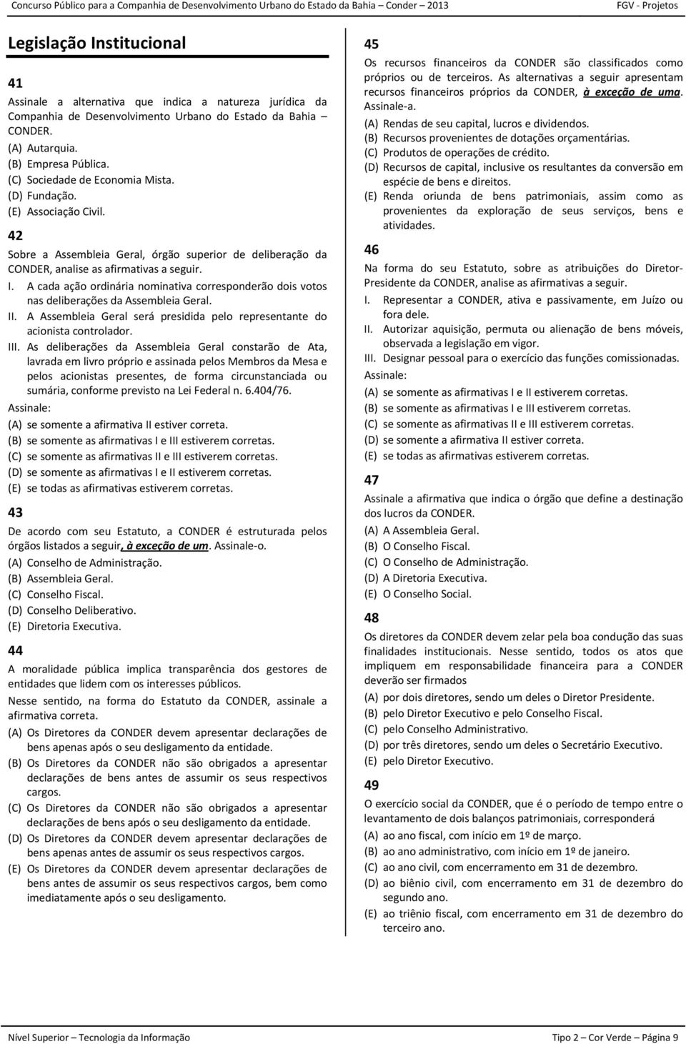 A cada ação ordinária nominativa corresponderão dois votos nas deliberações da Assembleia Geral. II. A Assembleia Geral será presidida pelo representante do acionista controlador. III.