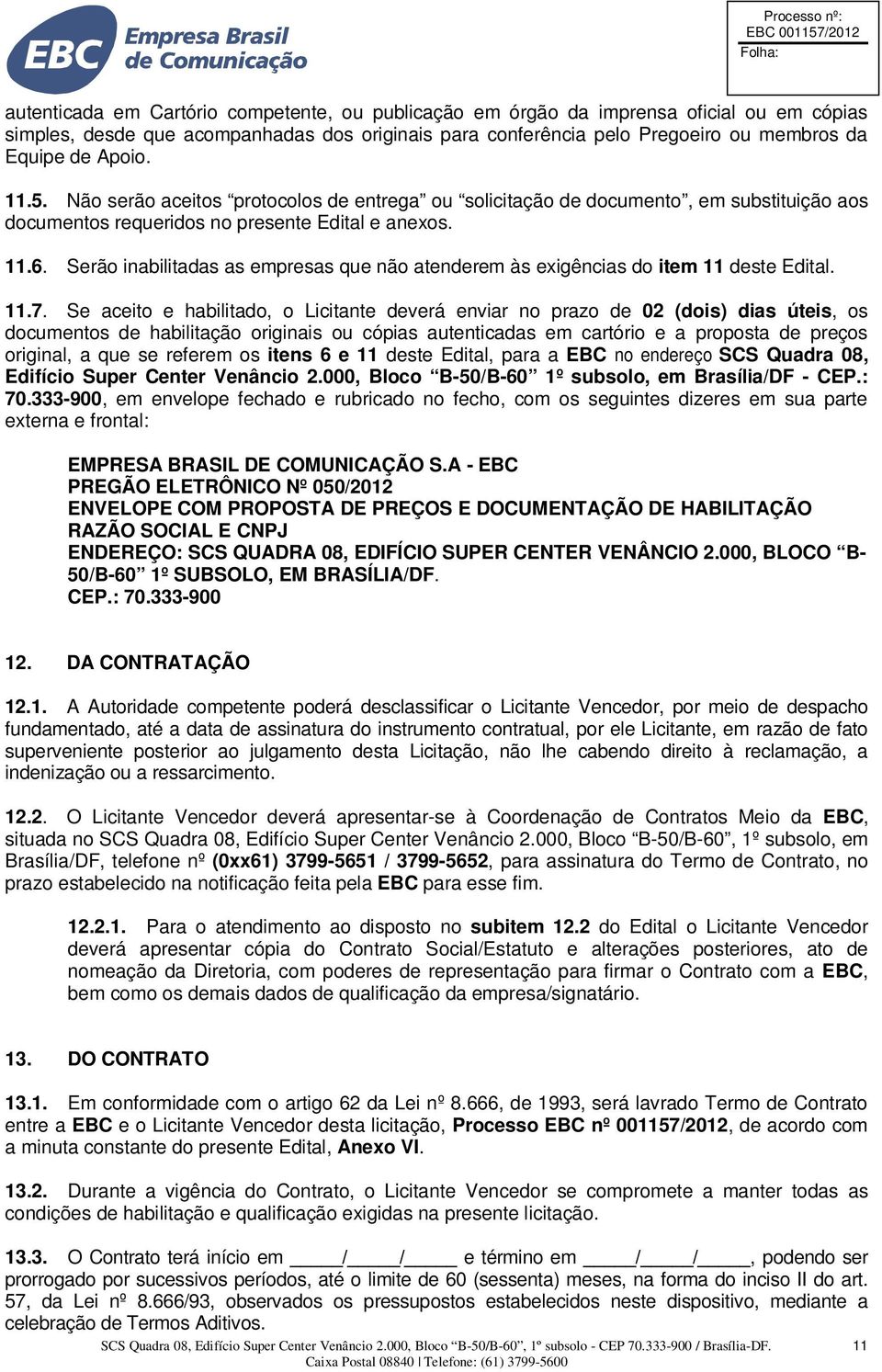 Serão inabilitadas as empresas que não atenderem às exigências do item 11 deste Edital. 11.7.