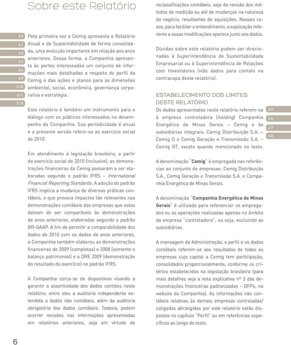 Dessa forma, a Companhia apresenta às partes interessadas um conjunto de informações mais detalhadas a respeito do perfil da Cemig e das ações e planos para as dimensões ambiental, social, econômica,