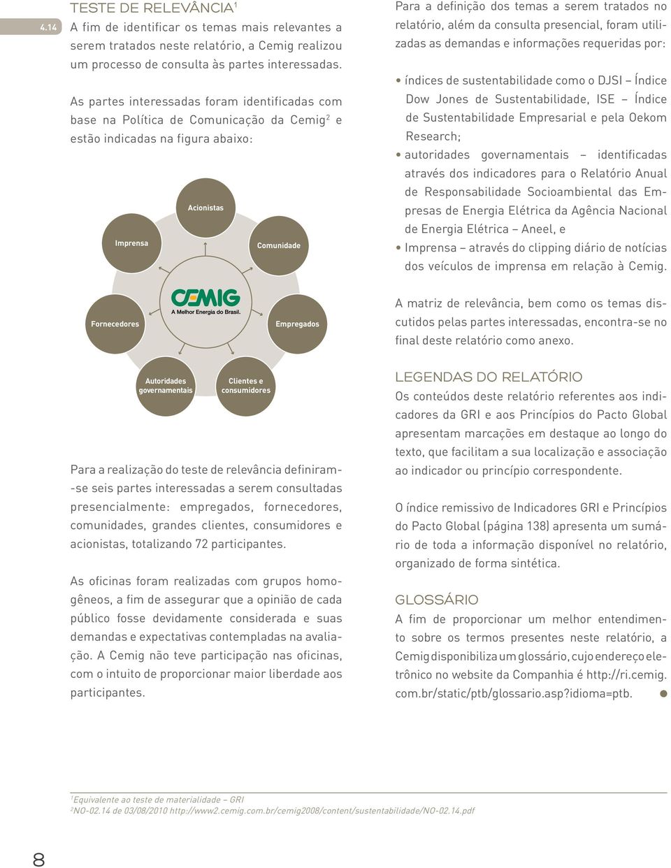 tratados no relatório, além da consulta presencial, foram utilizadas as demandas e informações requeridas por: índices de sustentabilidade como o DJSI Índice Dow Jones de Sustentabilidade, ISE Índice