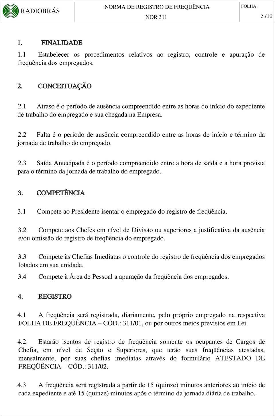 2 Falta é o período de ausência compreendido entre as horas de início e término da jornada de trabalho do empregado. 2.