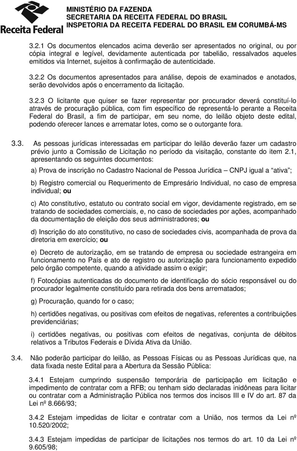 2 Os documentos apresentados para análise, depois de examinados e anotados, serão devolvidos após o encerramento da licitação. 3.2.3 O licitante que quiser se fazer representar por procurador deverá