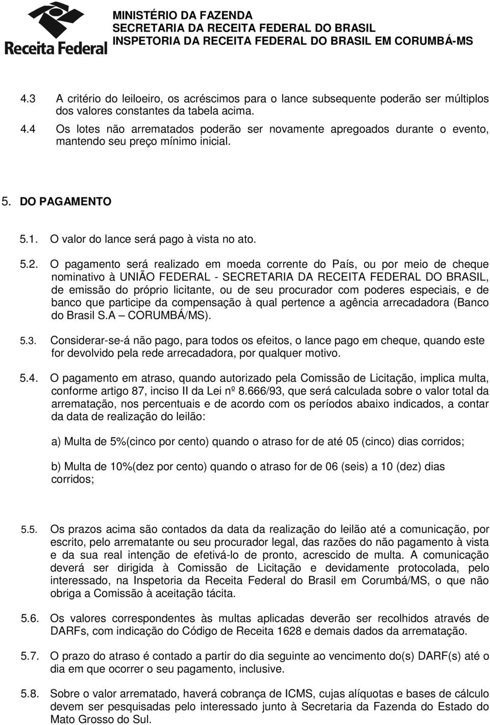 O pagamento será realizado em moeda corrente do País, ou por meio de cheque nominativo à UNIÃO FEDERAL -, de emissão do próprio licitante, ou de seu procurador com poderes especiais, e de banco que