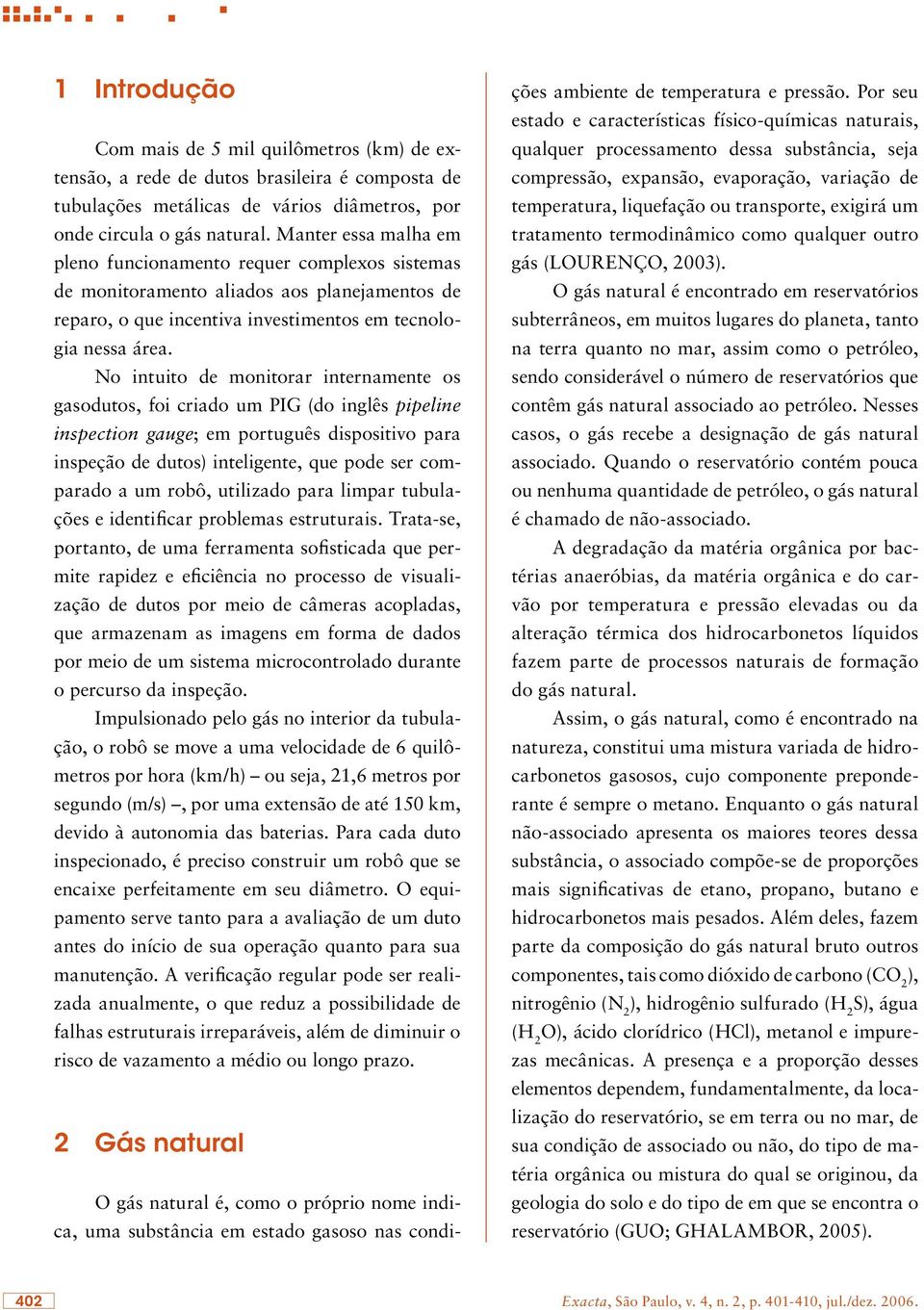 No intuito de monitorar internamente os gasodutos, foi criado um PIG (do inglês pipeline inspection gauge; em português dispositivo para inspeção de dutos) inteligente, que pode ser comparado a um