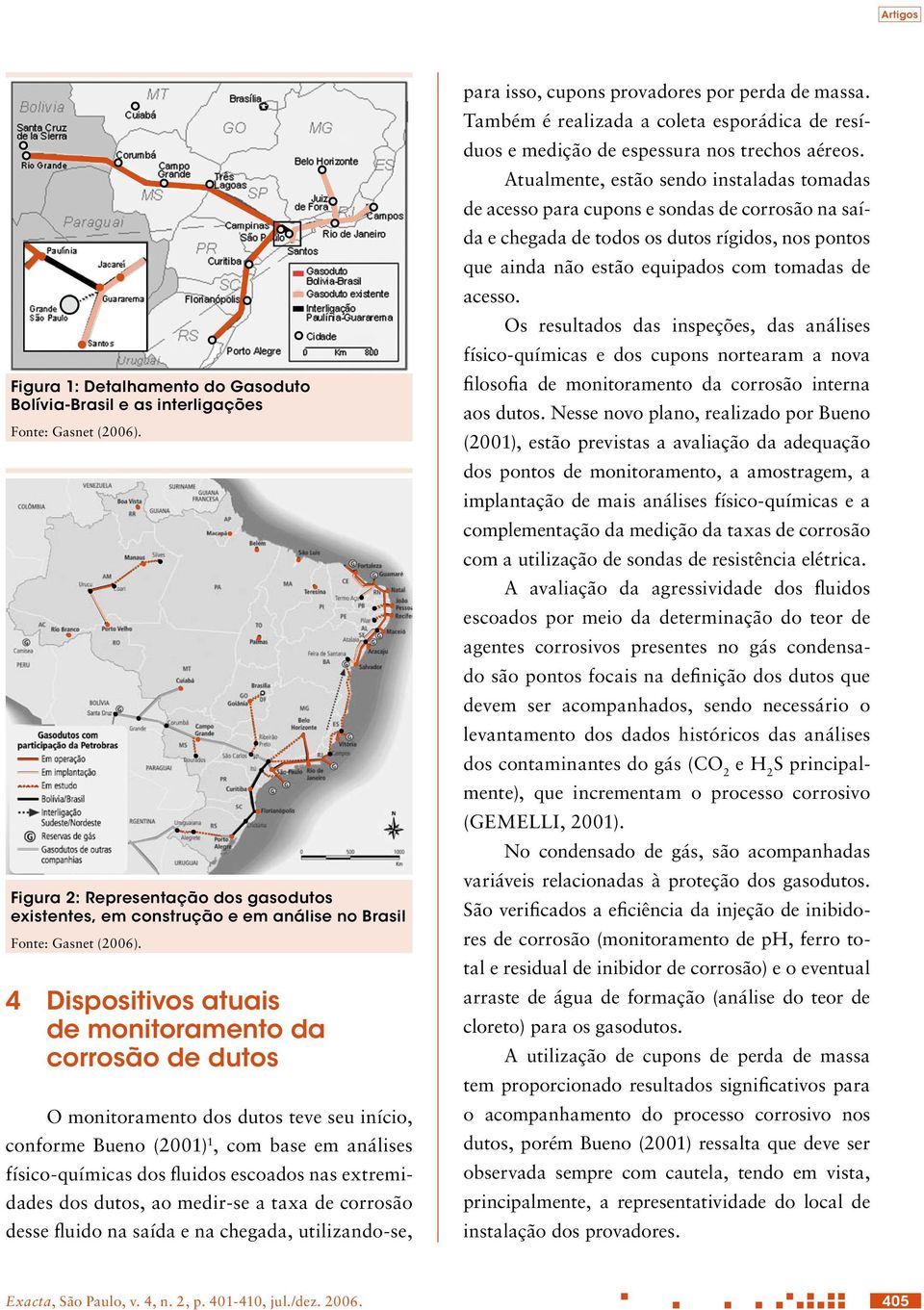 4 Dispositivos atuais de monitoramento da corrosão de dutos O monitoramento dos dutos teve seu início, conforme Bueno (2001) 1, com base em análises físico-químicas dos fluidos escoados nas