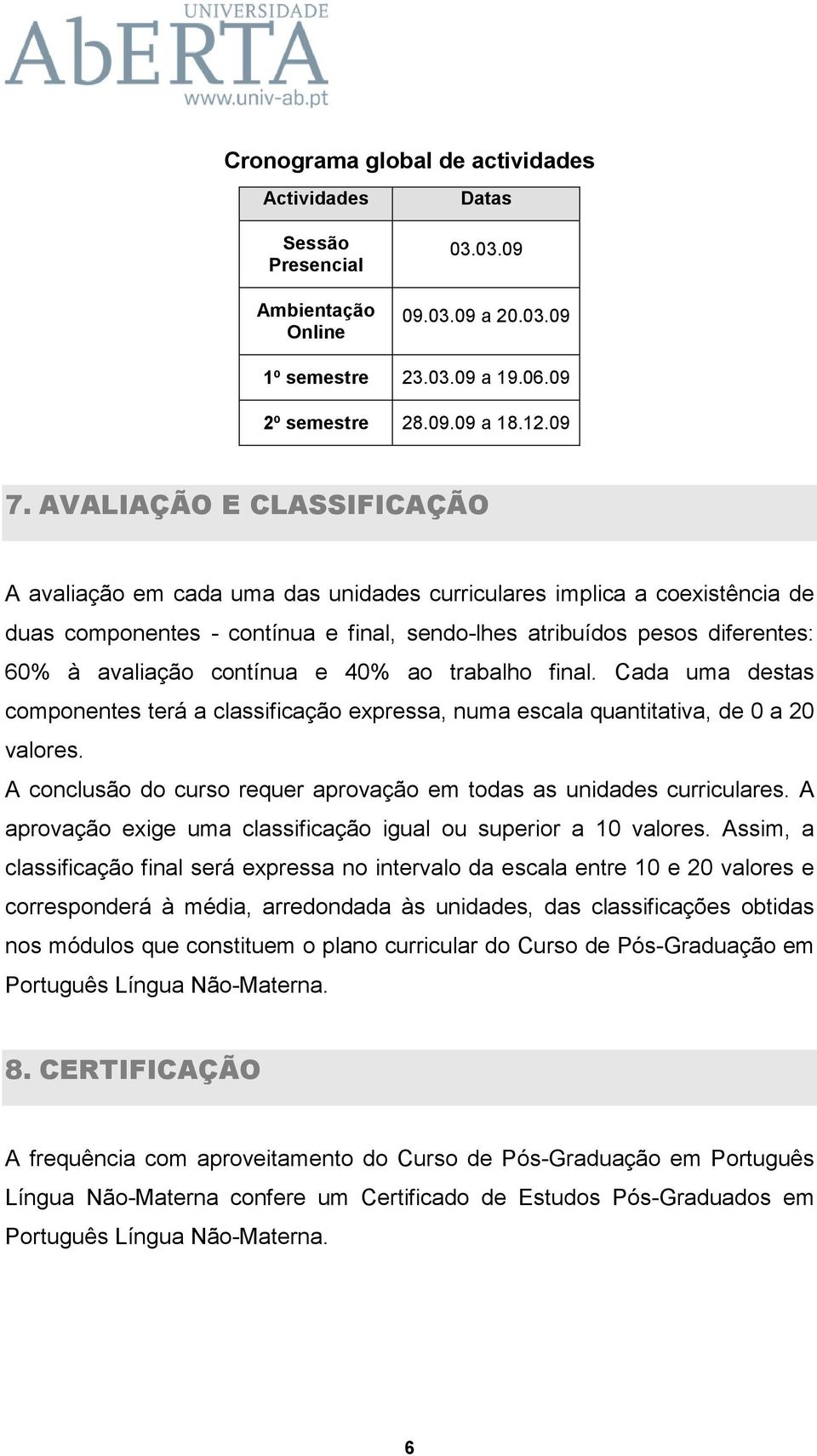 contínua e 40% ao trabalho final. Cada uma destas componentes terá a classificação expressa, numa escala quantitativa, de 0 a 20 valores.