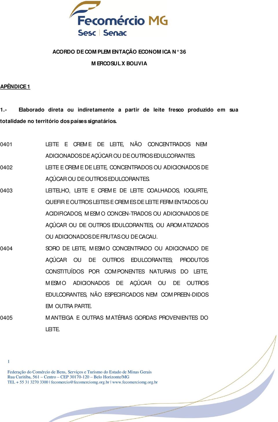 0403 LEITELHO, LEITE E CREME DE LEITE COALHADOS, IOGURTE, QUEFIR E OUTROS LEITES E CREMES DE LEITE FERMENTADOS OU ACIDIFICADOS, MESMO CONCEN-TRADOS OU ADICIONADOS DE AÇÚCAR OU DE OUTROS EDULCORANTES,