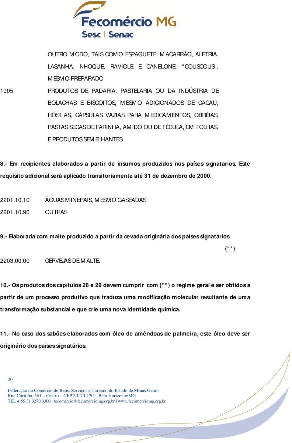 FÉCULA, EM FOLHAS, E PRODUTOS SEMELHANTES. 8.- Em recipientes elaborados a partir de insumos produzidos nos países signatarios.