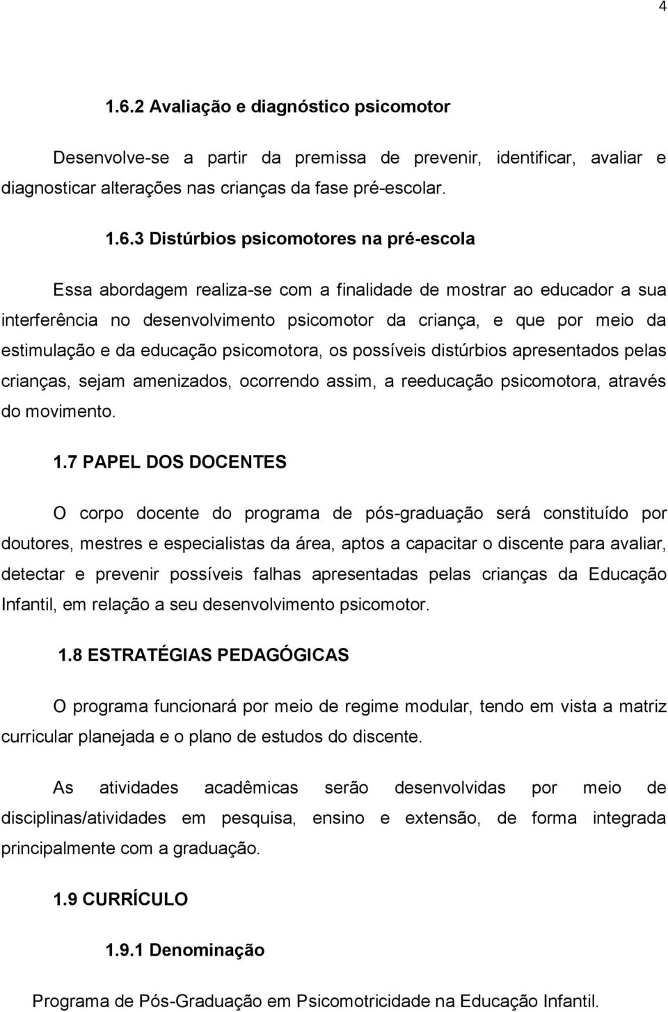 3 Distúrbios psicomotores na pré-escola Essa abordagem realiza-se com a finalidade de mostrar ao educador a sua interferência no desenvolvimento psicomotor da criança, e que por meio da estimulação e