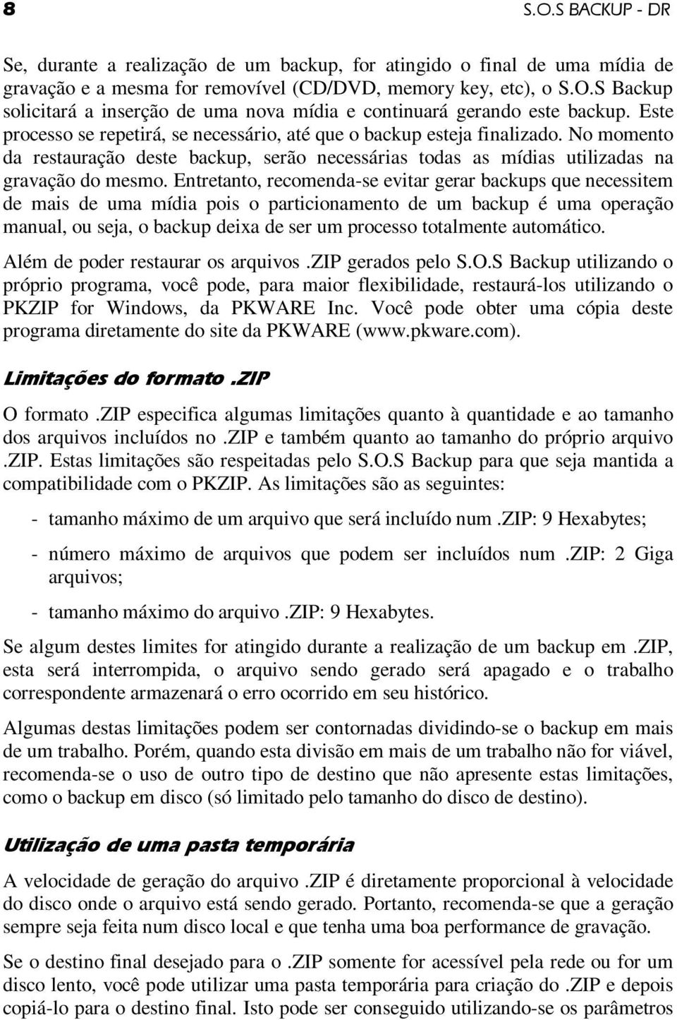 Entretanto, recomenda-se evitar gerar backups que necessitem de mais de uma mídia pois o particionamento de um backup é uma operação manual, ou seja, o backup deixa de ser um processo totalmente