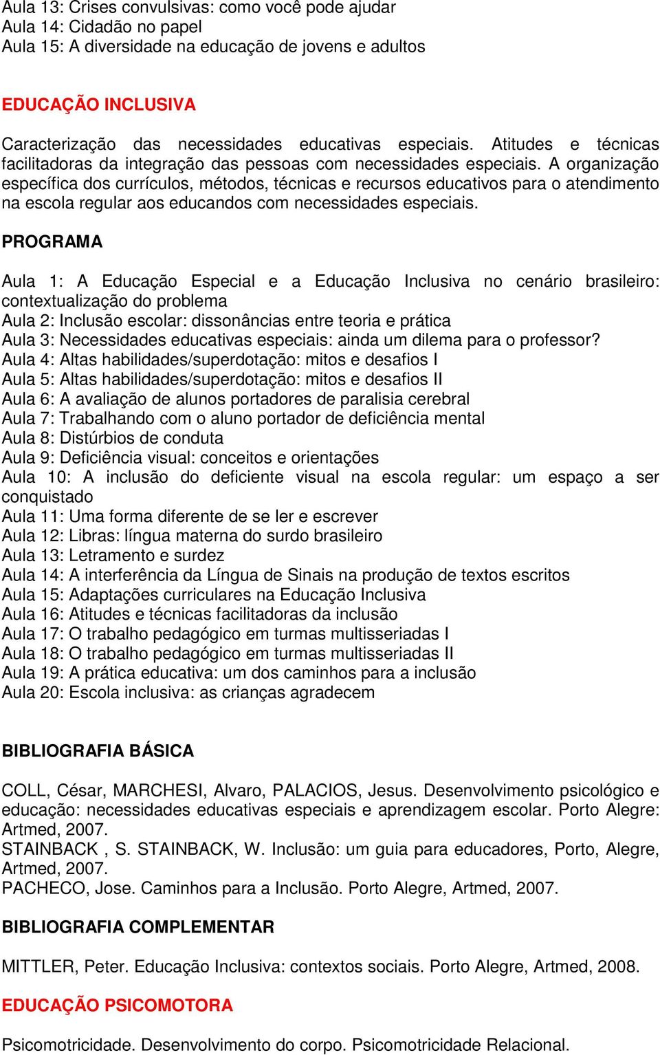 A organização específica dos currículos, métodos, técnicas e recursos educativos para o atendimento na escola regular aos educandos com necessidades especiais.