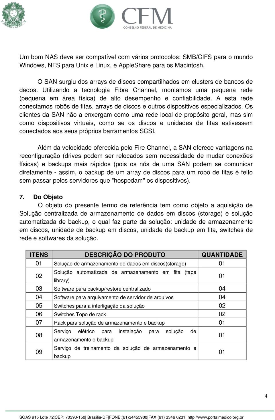 Utilizando a tecnologia Fibre Channel, montamos uma pequena rede (pequena em área física) de alto desempenho e confiabilidade.