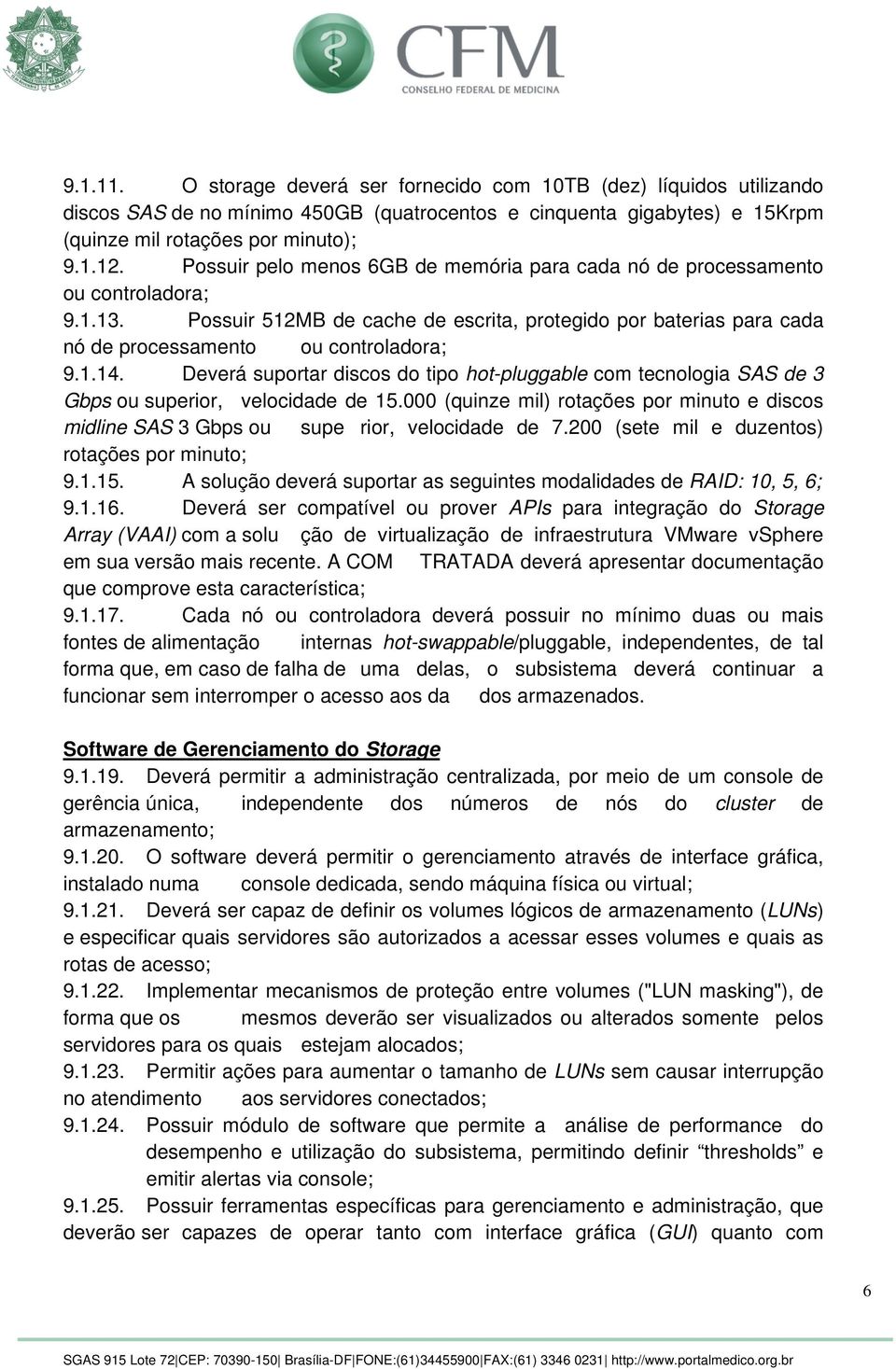 Deverá suportar discos do tipo hot-pluggable com tecnologia SAS de 3 Gbps ou superior, velocidade de 15.000 (quinze mil) rotações por minuto e discos midline SAS 3 Gbps ou supe rior, velocidade de 7.