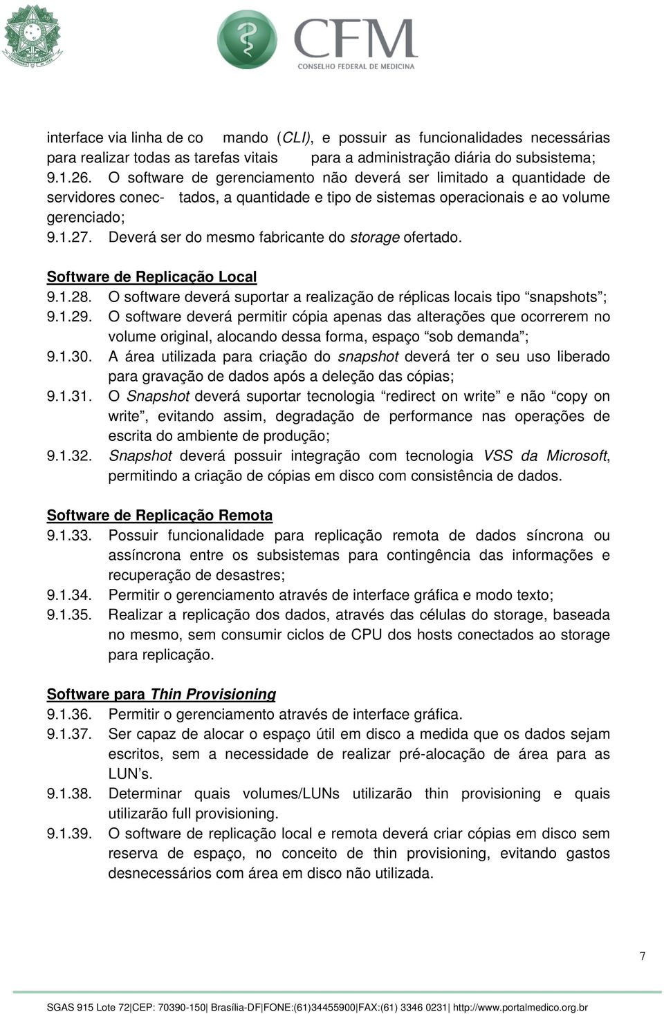 Deverá ser do mesmo fabricante do storage ofertado. Software de Replicação Local 9.1.28. O software deverá suportar a realização de réplicas locais tipo snapshots ; 9.1.29.