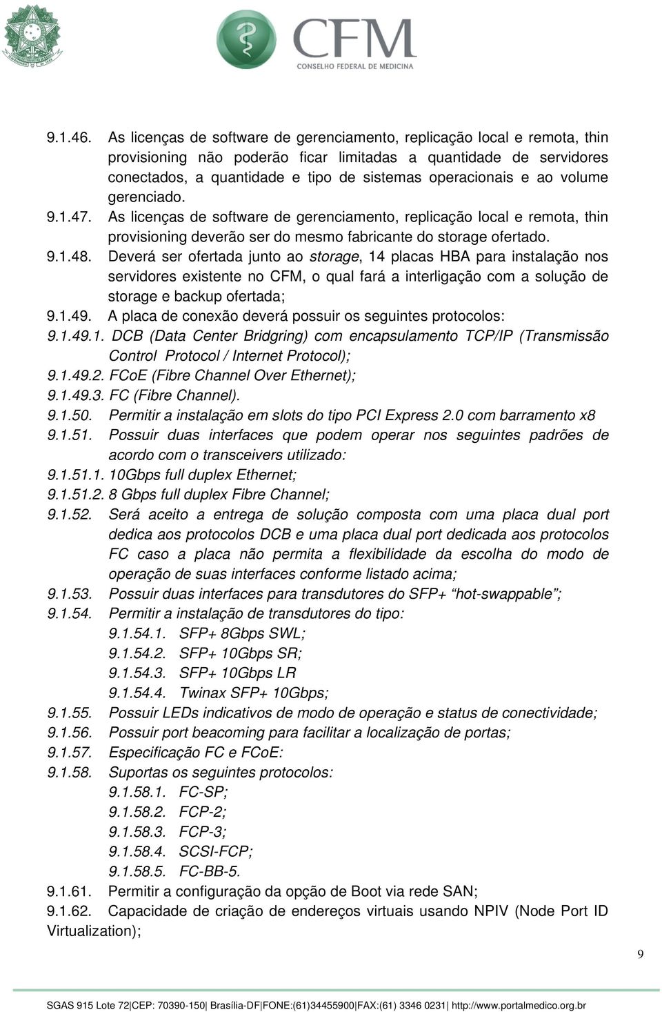 e ao volume gerenciado. 9.1.47. As licenças de software de gerenciamento, replicação local e remota, thin provisioning deverão ser do mesmo fabricante do storage ofertado. 9.1.48.