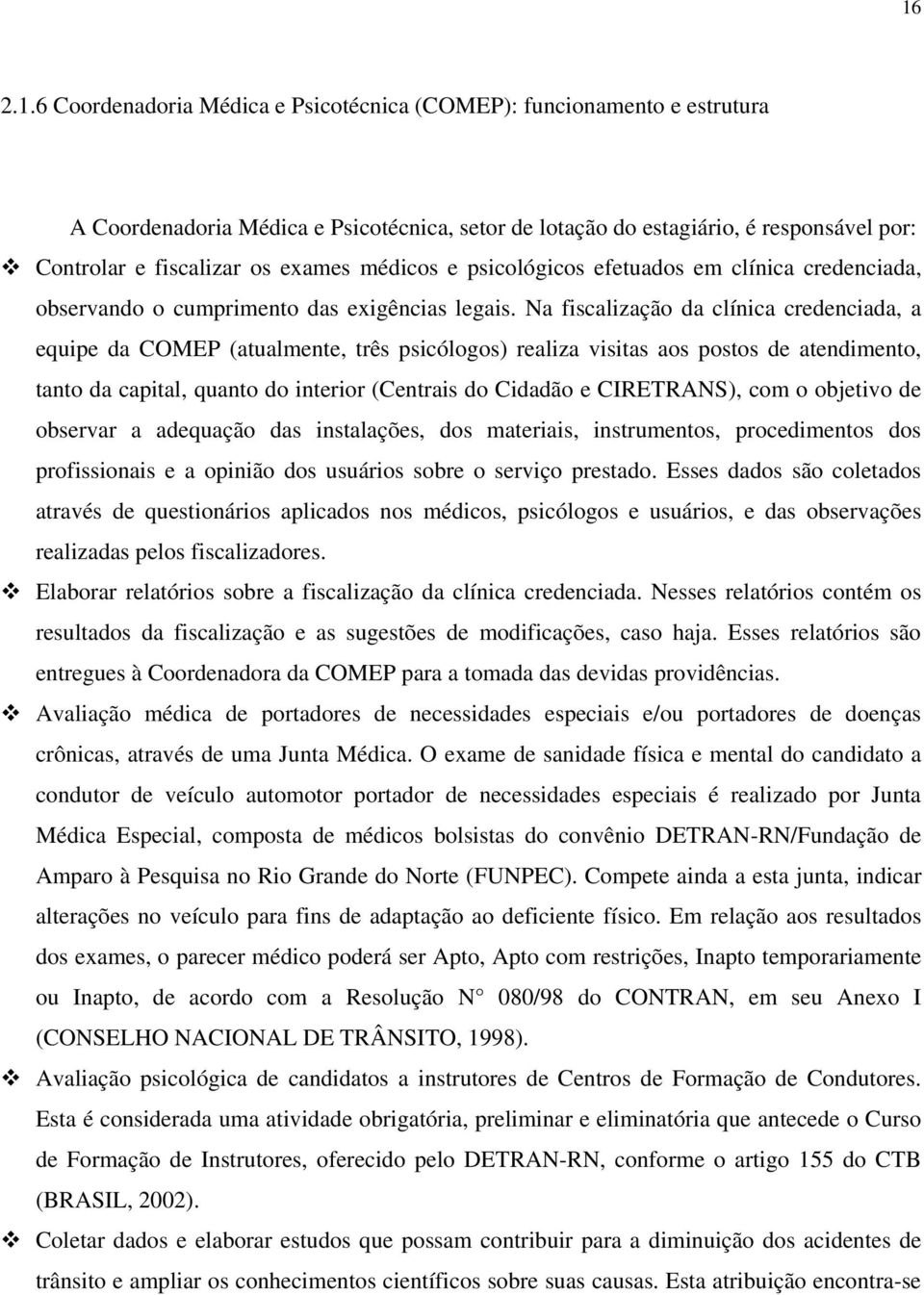 Na fiscalização da clínica credenciada, a equipe da COMEP (atualmente, três psicólogos) realiza visitas aos postos de atendimento, tanto da capital, quanto do interior (Centrais do Cidadão e