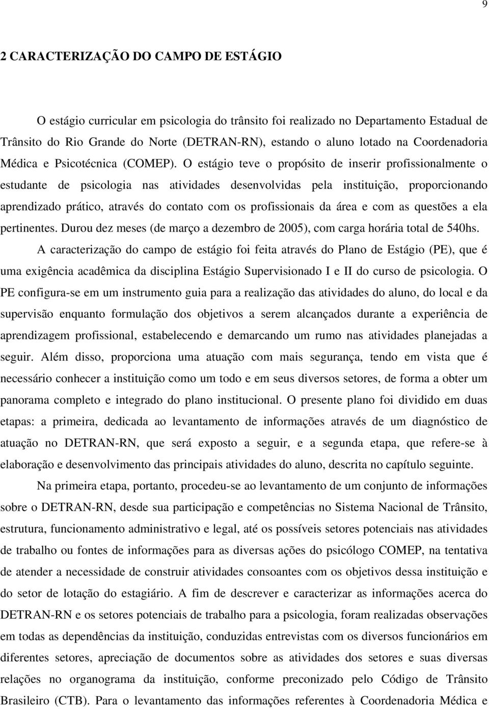 O estágio teve o propósito de inserir profissionalmente o estudante de psicologia nas atividades desenvolvidas pela instituição, proporcionando aprendizado prático, através do contato com os