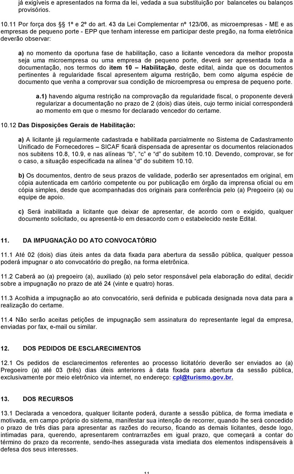 oportuna fase de habilitação, caso a licitante vencedora da melhor proposta seja uma microempresa ou uma empresa de pequeno porte, deverá ser apresentada toda a documentação, nos termos do item 10