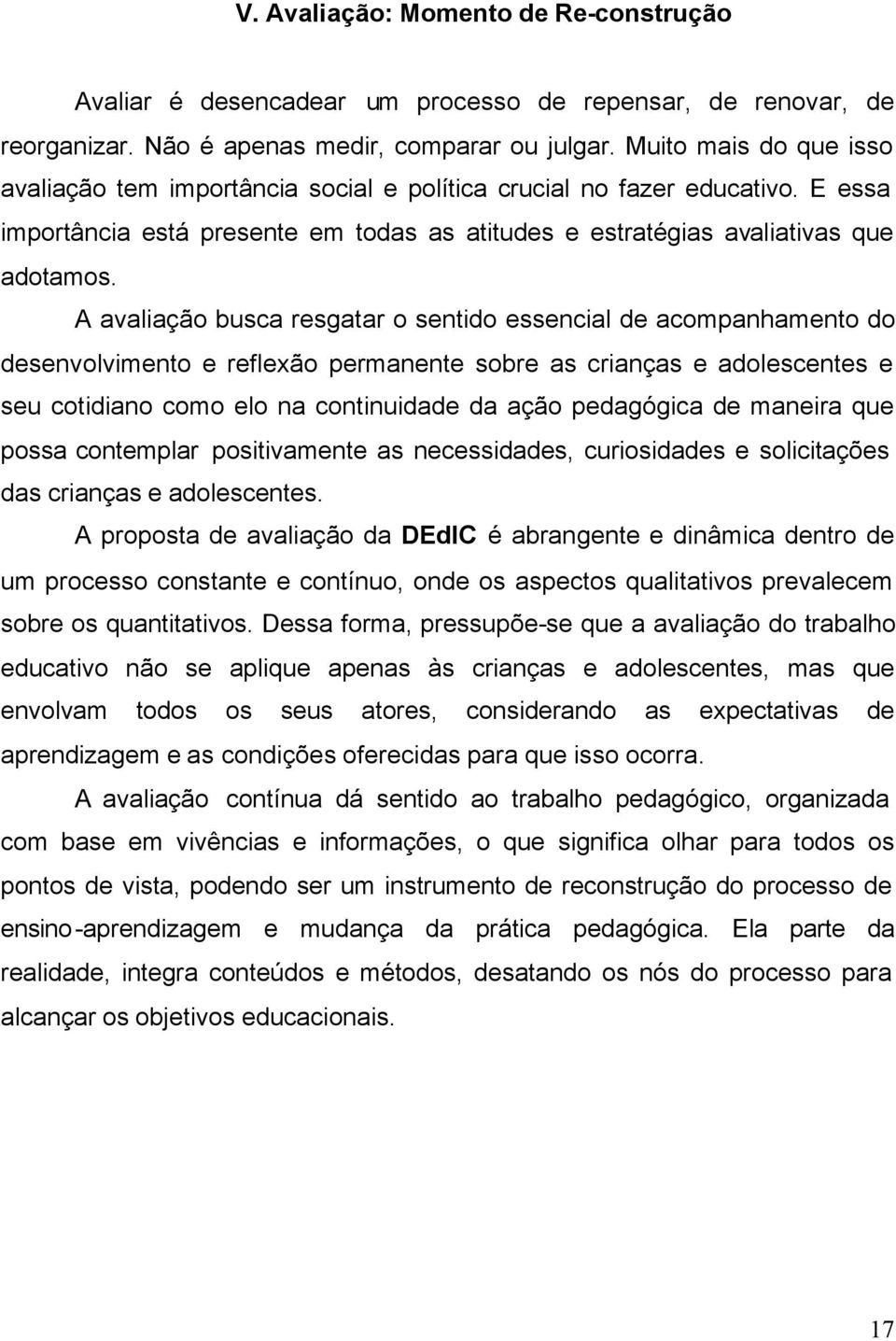 A avaliação busca resgatar o sentido essencial de acompanhamento do desenvolvimento e reflexão permanente sobre as crianças e adolescentes e seu cotidiano como elo na continuidade da ação pedagógica