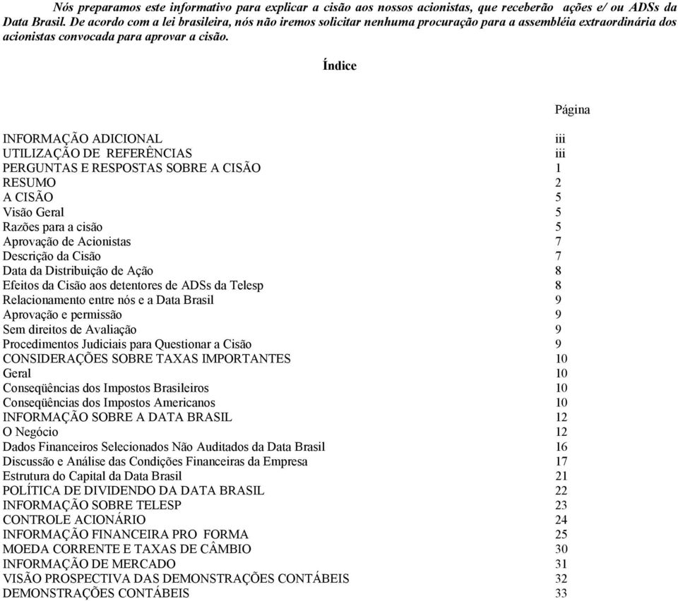 Índice INFORMAÇÃO ADICIONAL iii UTILIZAÇÃO DE REFERÊNCIAS iii PERGUNTAS E RESPOSTAS SOBRE A CISÃO 1 RESUMO 2 A CISÃO 5 Visão Geral 5 Razões para a cisão 5 Aprovação de Acionistas 7 Descrição da Cisão