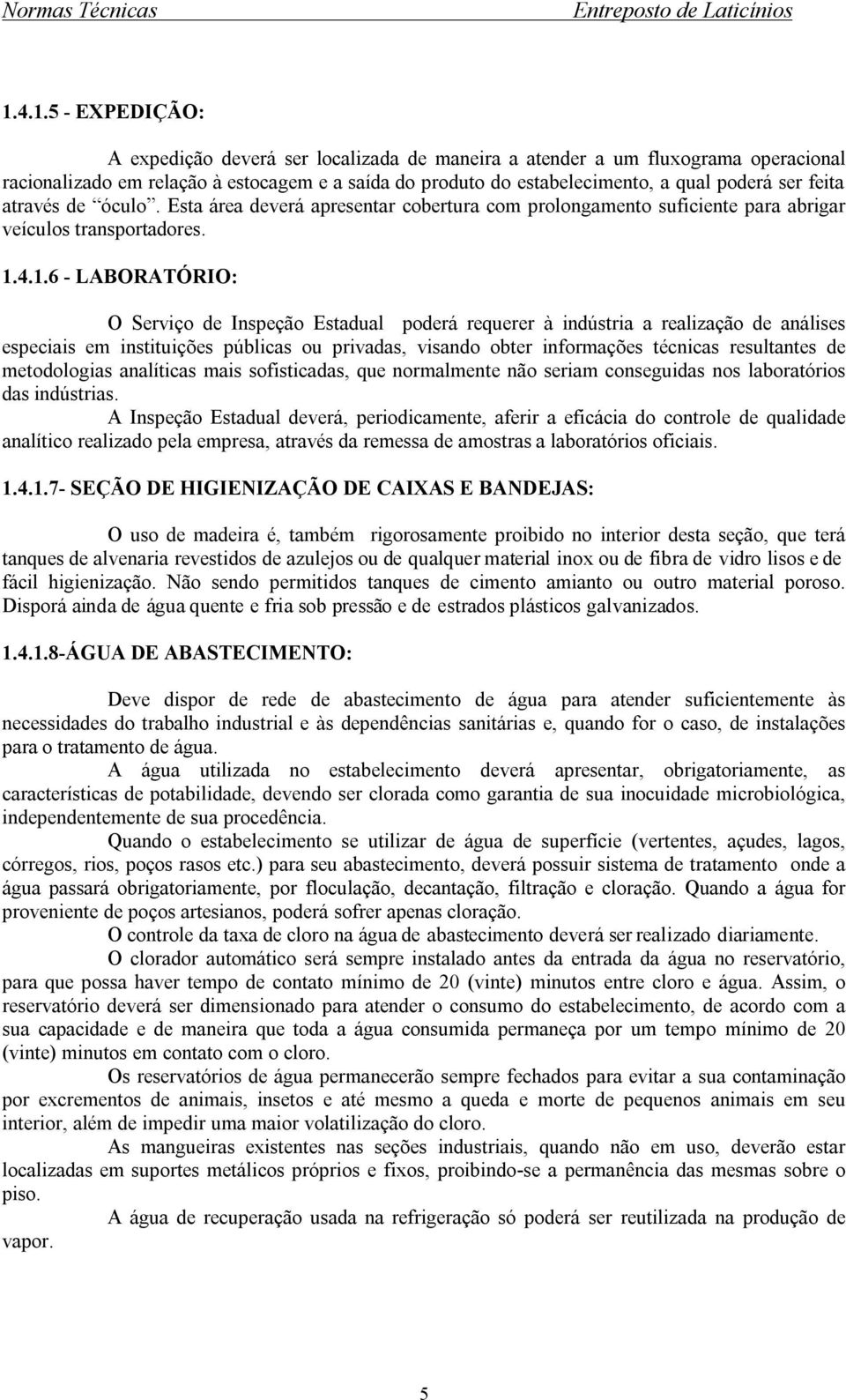 4.1.6 - LABORATÓRIO: O Serviço de Inspeção Estadual poderá requerer à indústria a realização de análises especiais em instituições públicas ou privadas, visando obter informações técnicas resultantes