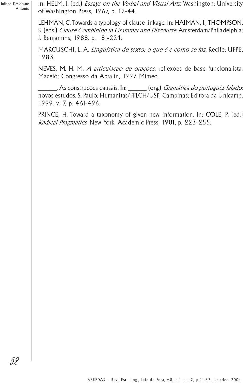 Recife: UFPE, 1983. NEVES, M. H. M. A articulação de orações: reflexões de base funcionalista. Maceió: Congresso da Abralin, 1997. Mimeo.. As construções causais. In: (org.
