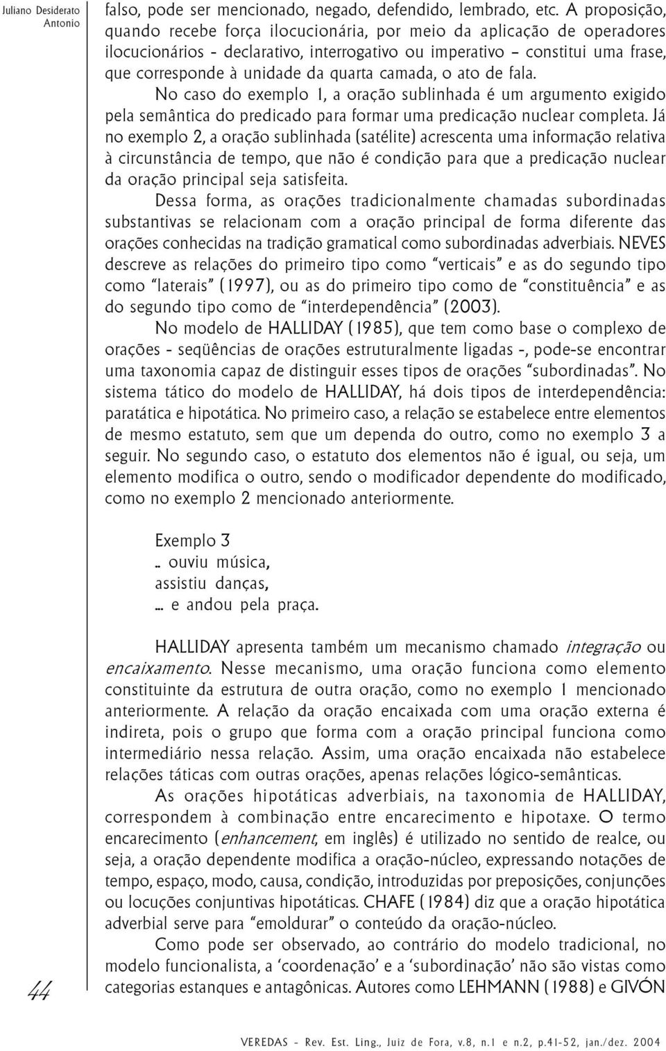 camada, o ato de fala. No caso do exemplo 1, a oração sublinhada é um argumento exigido pela semântica do predicado para formar uma predicação nuclear completa.