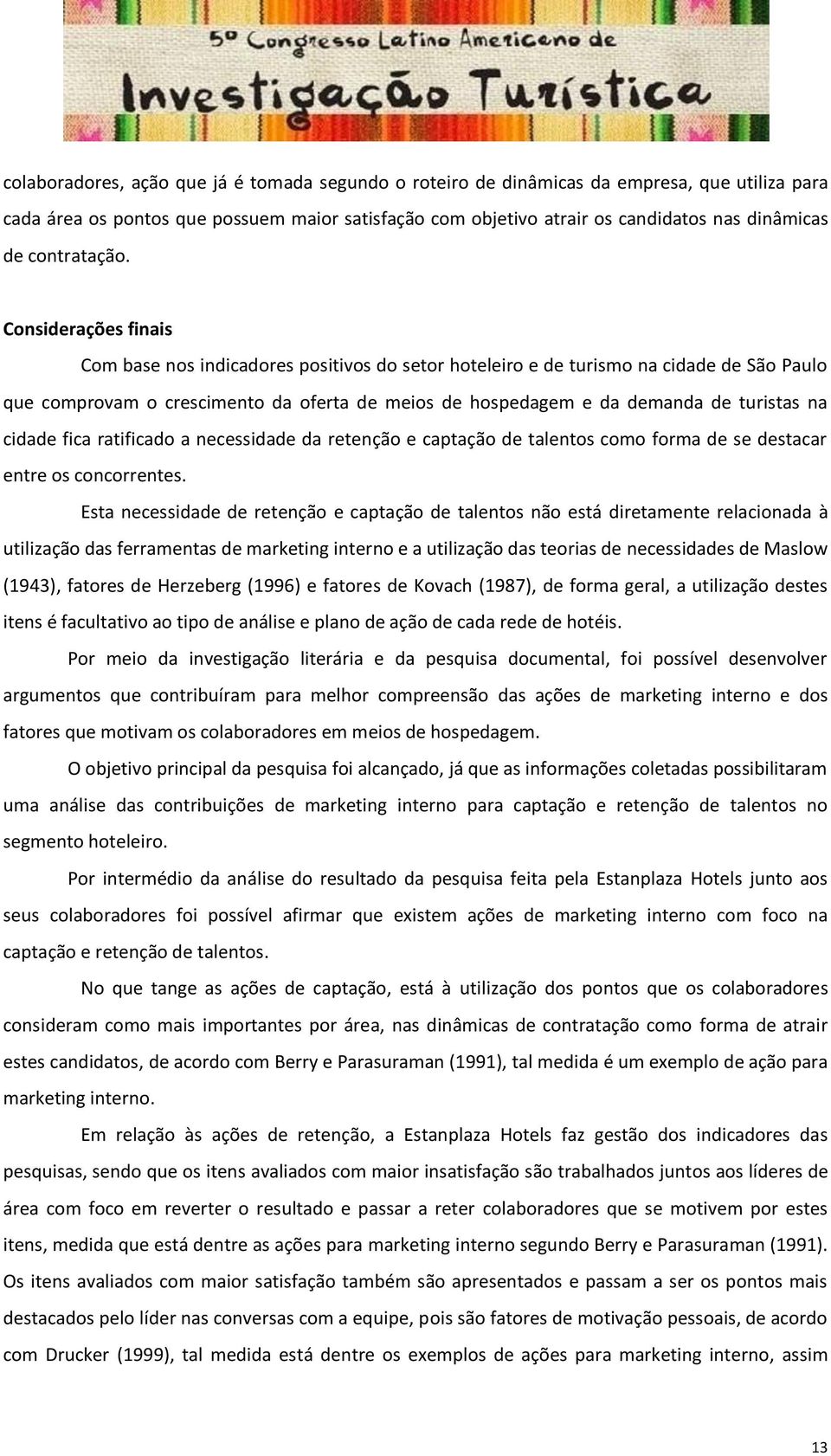 Considerações finais Com base nos indicadores positivos do setor hoteleiro e de turismo na cidade de São Paulo que comprovam o crescimento da oferta de meios de hospedagem e da demanda de turistas na