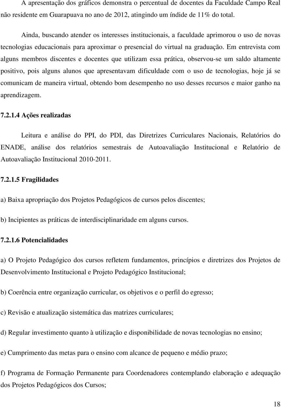 Em entrevista com alguns membros discentes e docentes que utilizam essa prática, observou-se um saldo altamente positivo, pois alguns alunos que apresentavam dificuldade com o uso de tecnologias,