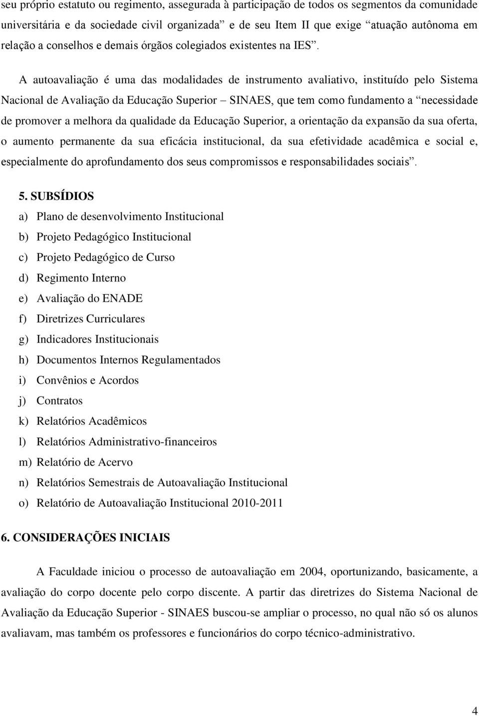 A autoavaliação é uma das modalidades de instrumento avaliativo, instituído pelo Sistema Nacional de Avaliação da Educação Superior SINAES, que tem como fundamento a necessidade de promover a melhora