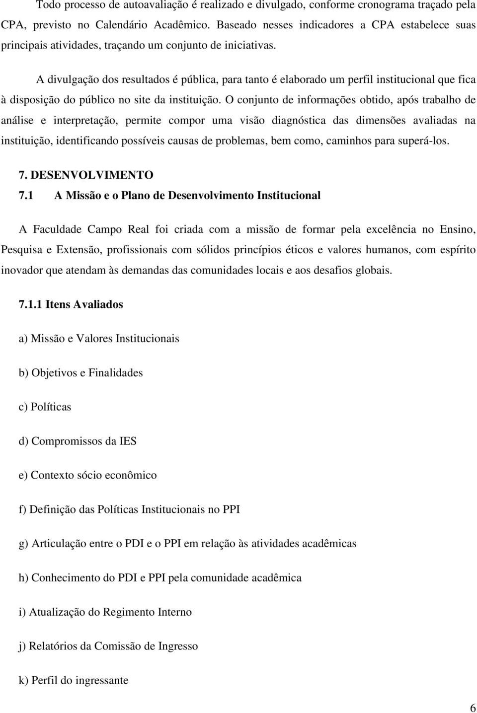 A divulgação dos resultados é pública, para tanto é elaborado um perfil institucional que fica à disposição do público no site da instituição.