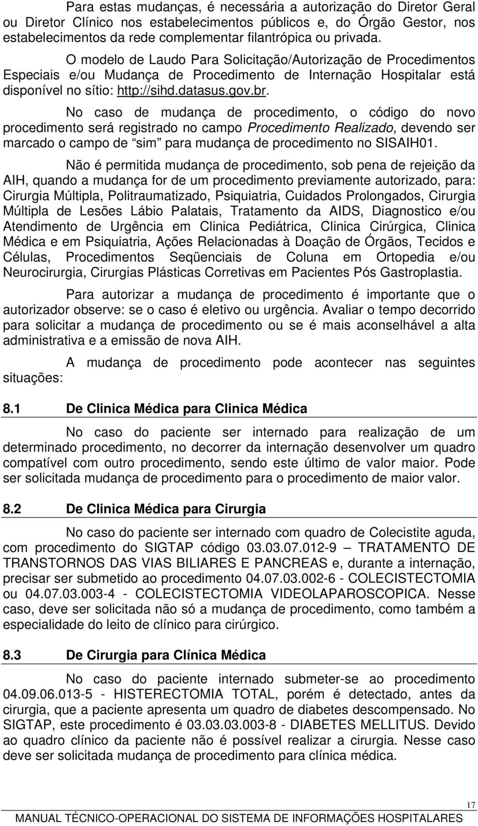 No caso de mudança de procedimento, o código do novo procedimento será registrado no campo Procedimento Realizado, devendo ser marcado o campo de sim para mudança de procedimento no SISAIH01.