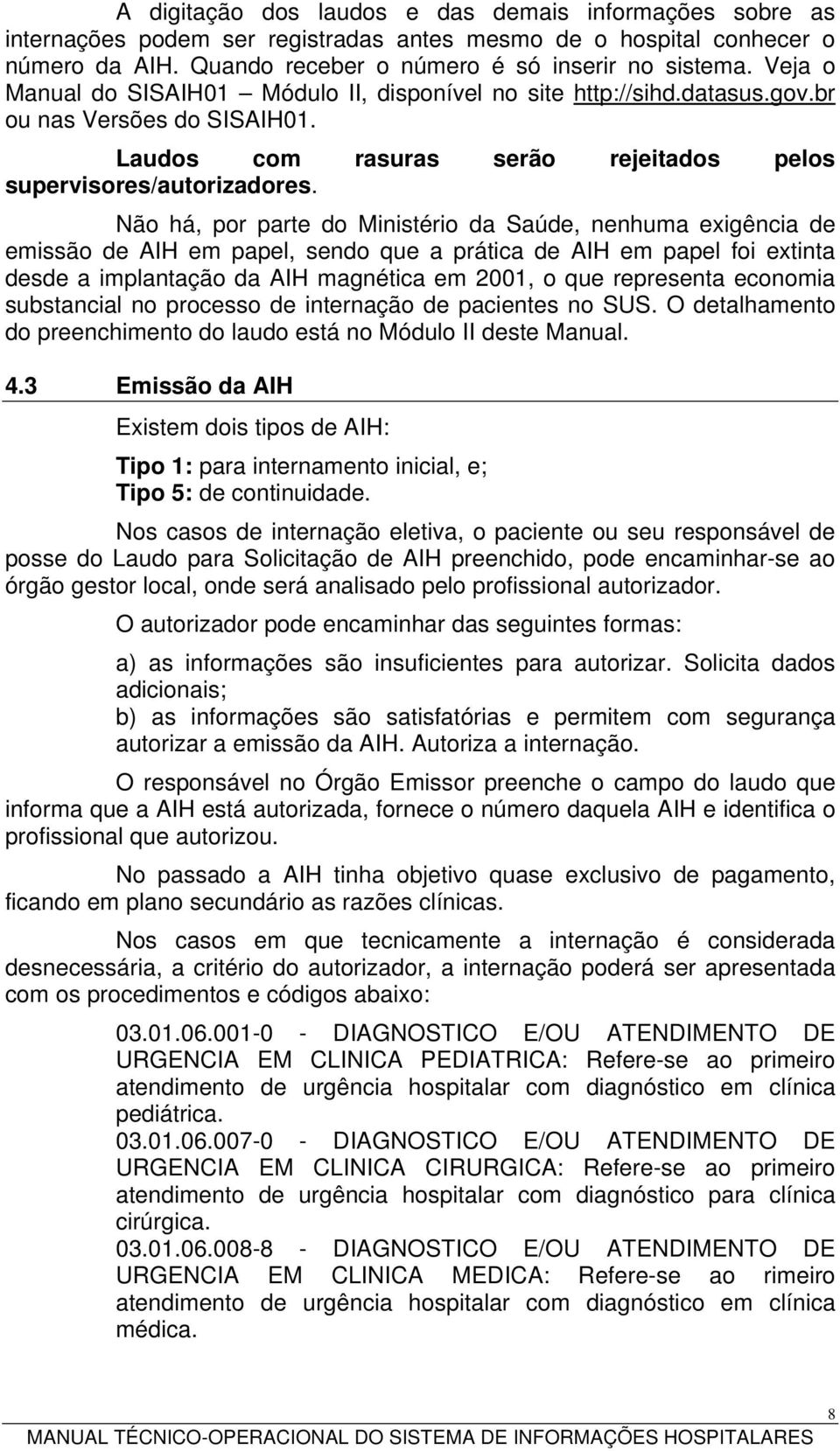 Não há, por parte do Ministério da Saúde, nenhuma exigência de emissão de AIH em papel, sendo que a prática de AIH em papel foi extinta desde a implantação da AIH magnética em 2001, o que representa