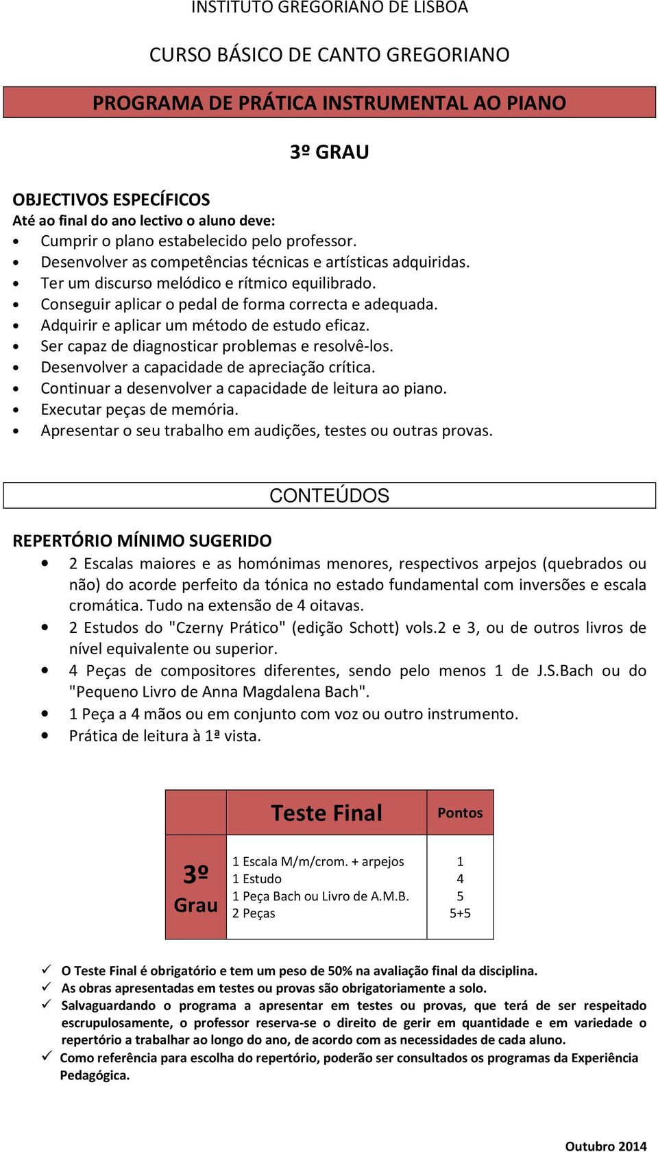 Continuar a desenvolver a capacidade de leitura ao piano. Executar peças de memória. cromática. Tudo na extensão de oitavas. 2 Estudos do "Czerny Prático" (edição Schott) vols.