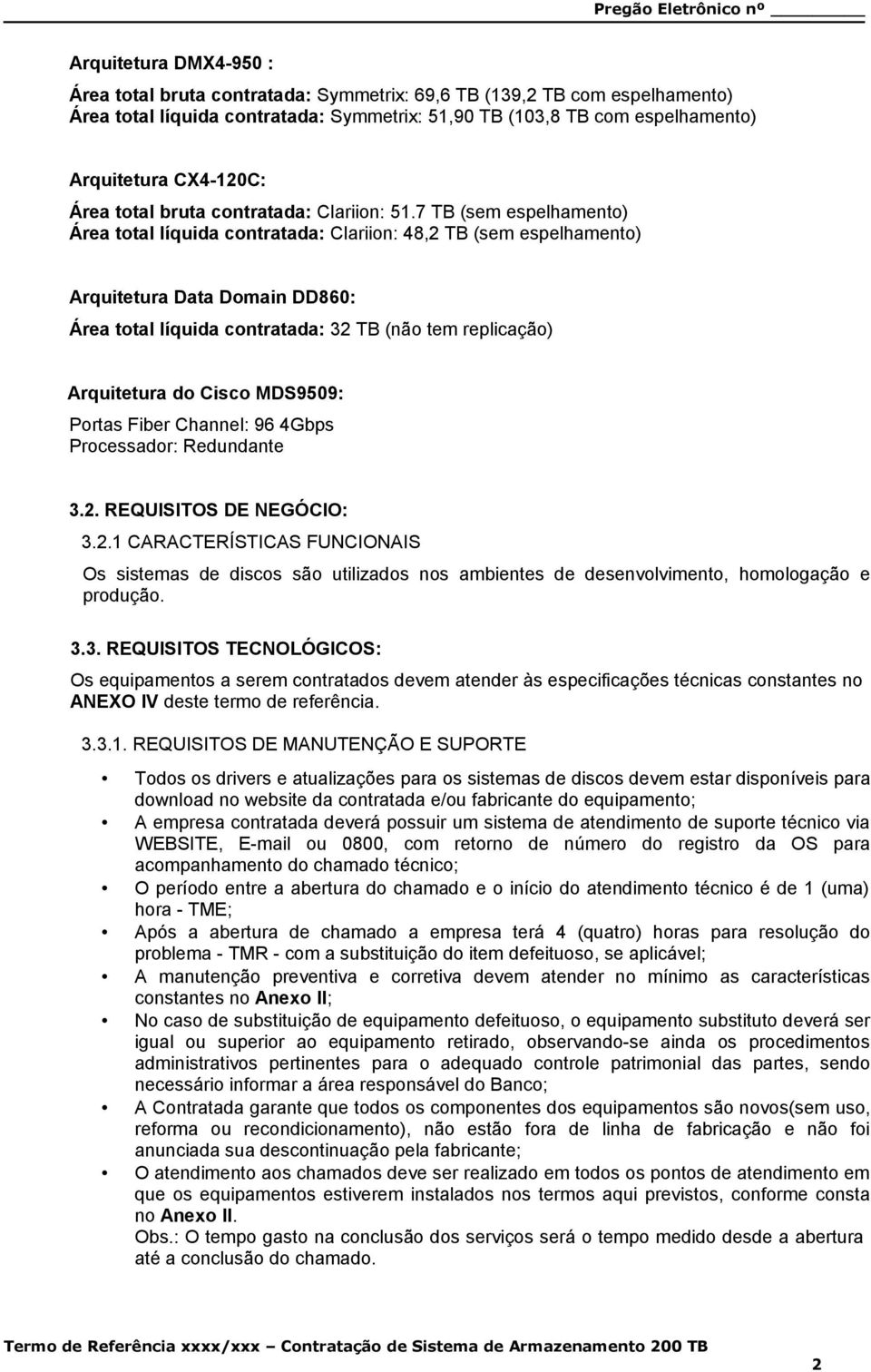 7 TB (sem espelhamento) Área total líquida contratada: Clariion: 48,2 TB (sem espelhamento) Arquitetura Data Domain DD860: Área total líquida contratada: 32 TB (não tem replicação) Arquitetura do