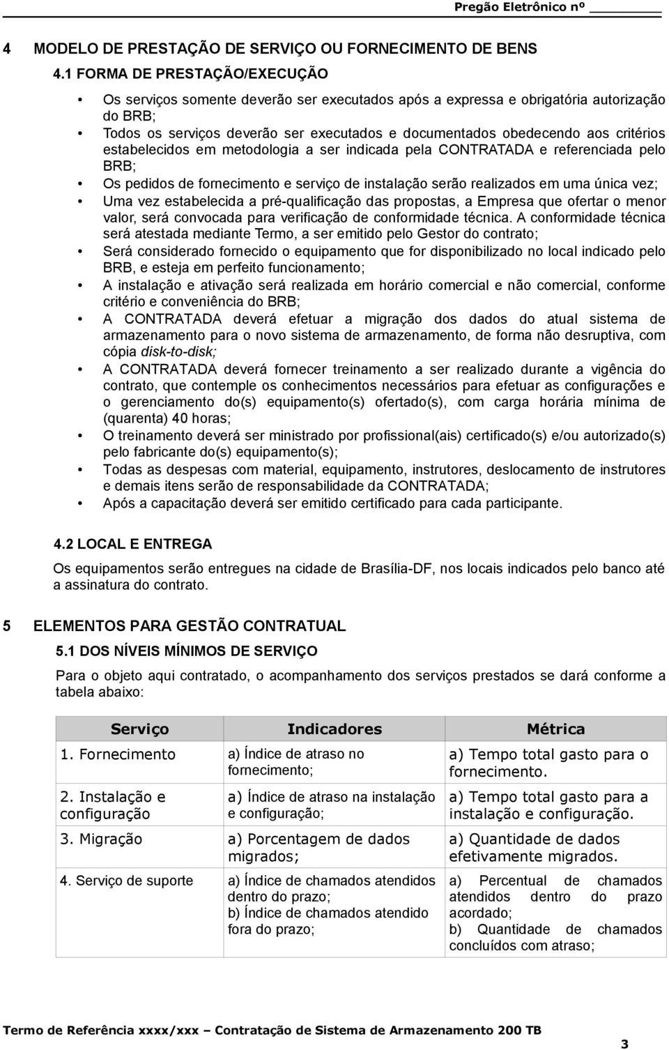 critérios estabelecidos em metodologia a ser indicada pela CONTRATADA e referenciada pelo BRB; Os pedidos de fornecimento e serviço de instalação serão realizados em uma única vez; Uma vez