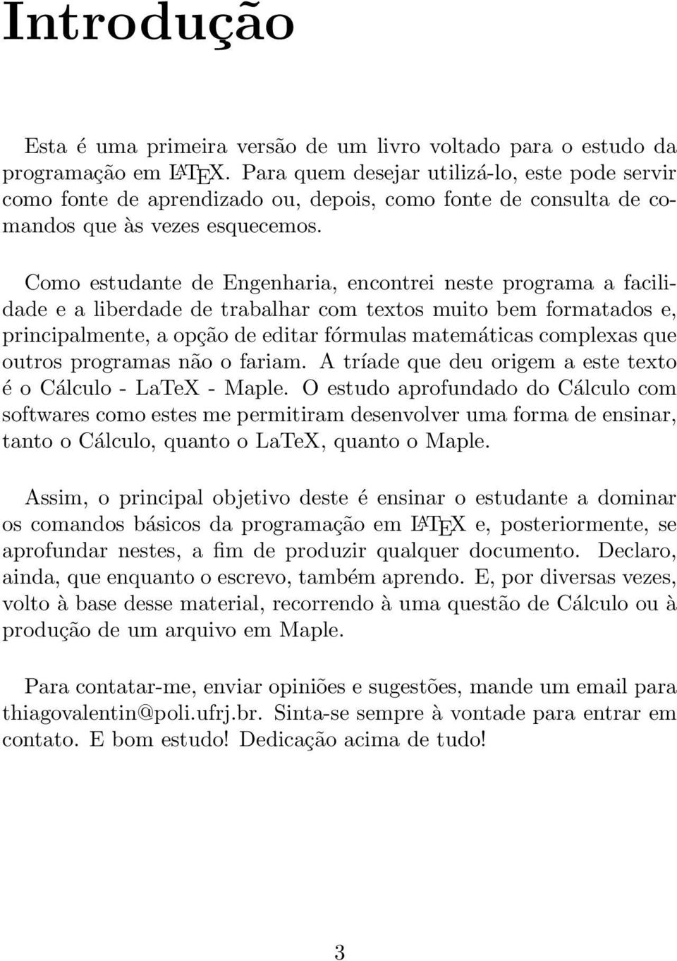 Como estudante de Engenharia, encontrei neste programa a facilidade e a liberdade de trabalhar com textos muito bem formatados e, principalmente, a opção de editar fórmulas matemáticas complexas que