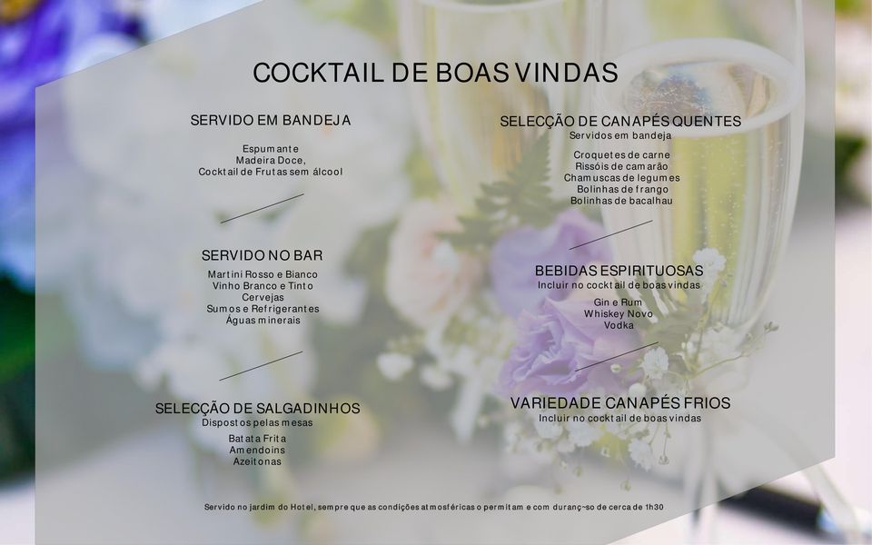 Águas minerais BEBIDAS ESPIRITUOSAS Incluir no cocktail de boas vindas Gin e Rum Whiskey Novo Vodka SELECÇÃO DE SALGADINHOS Dispostos pelas mesas Batata Frita Amendoins