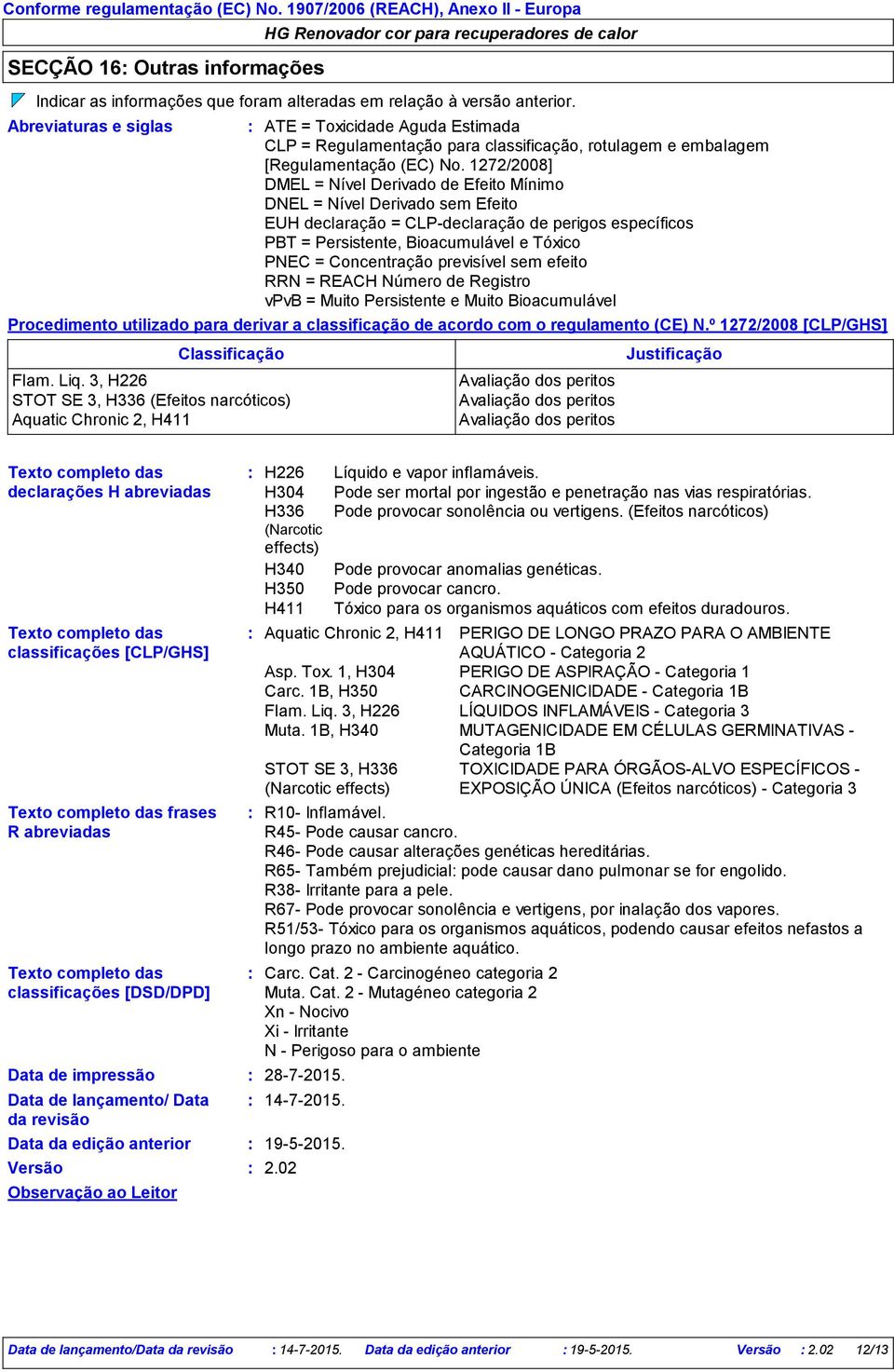 1272/2008] DMEL = Nível Derivado de Efeito Mínimo DNEL = Nível Derivado sem Efeito EUH declaração = CLP-declaração de perigos específicos PBT = Persistente, Bioacumulável e Tóxico PNEC = Concentração