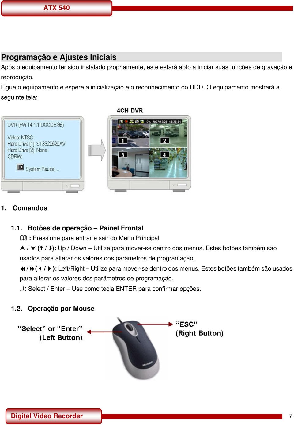 Comandos 1.1. Botões de operação Painel Frontal : Pressione para entrar e sair do Menu Principal / ( / ): Up / Down Utilize para mover-se dentro dos menus.