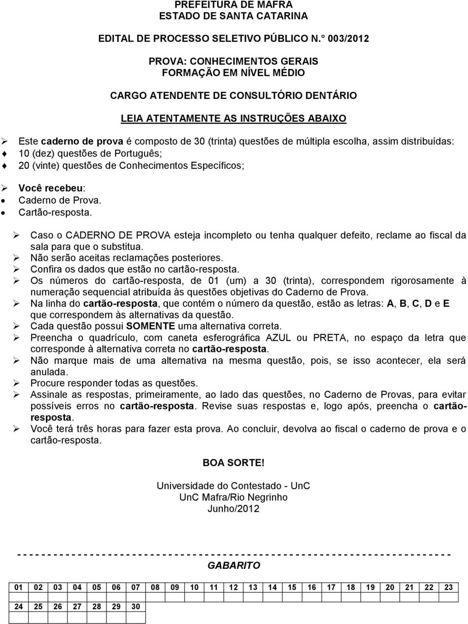 múltipla escolha, assim distribuídas: 10 (dez) questões de Português; 20 (vinte) questões de Conhecimentos Específicos; Você recebeu: Caderno de Prova. Cartão-resposta.