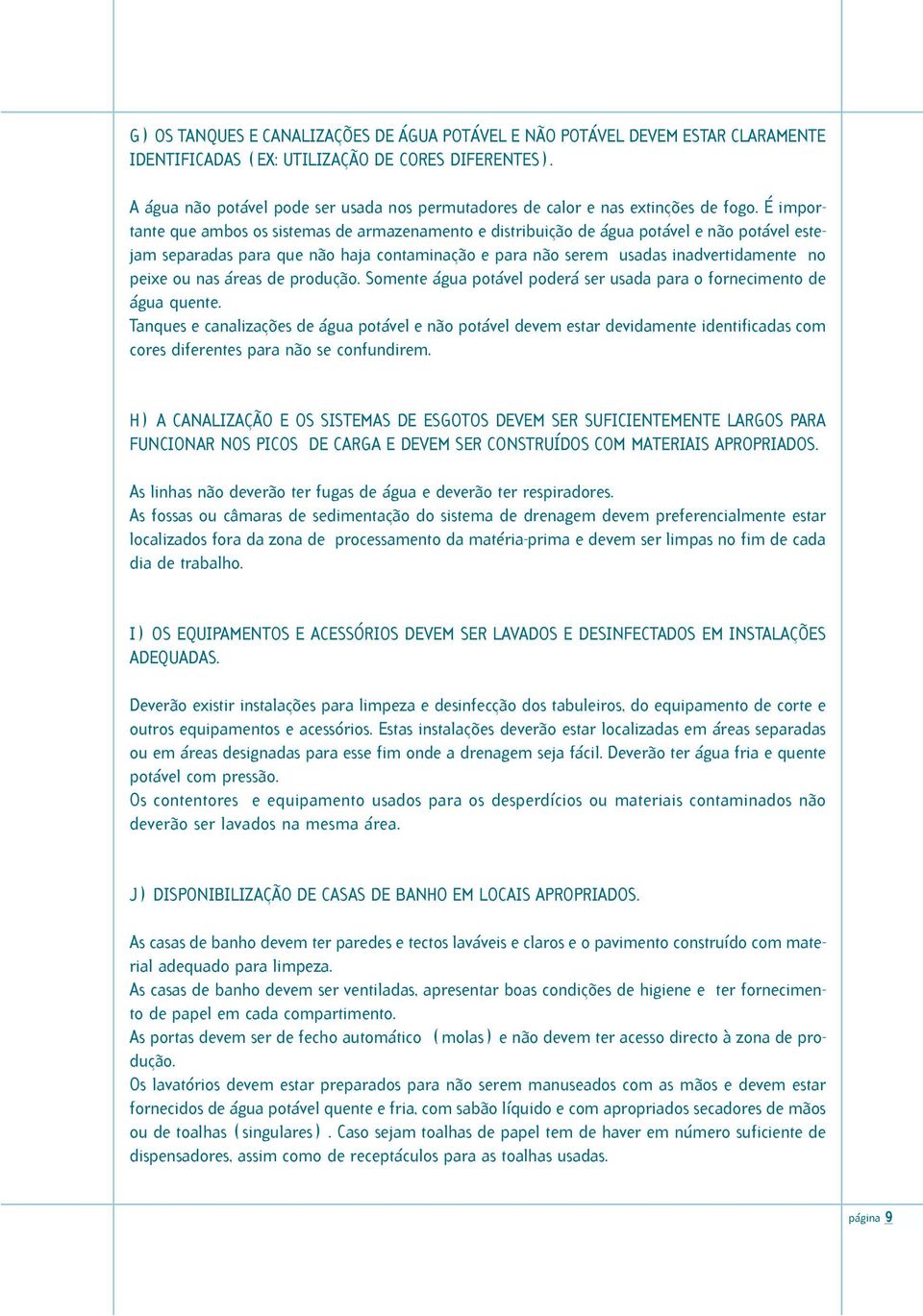 É importante que ambos os sistemas de armazenamento e distribuição de água potável e não potável estejam separadas para que não haja contaminação e para não serem usadas inadvertidamente no peixe ou