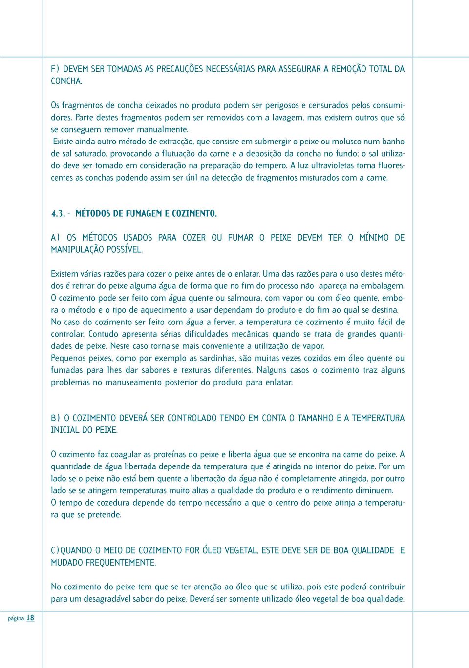 Existe ainda outro método de extracção, que consiste em submergir o peixe ou molusco num banho de sal saturado, provocando a flutuação da carne e a deposição da concha no fundo; o sal utilizado deve