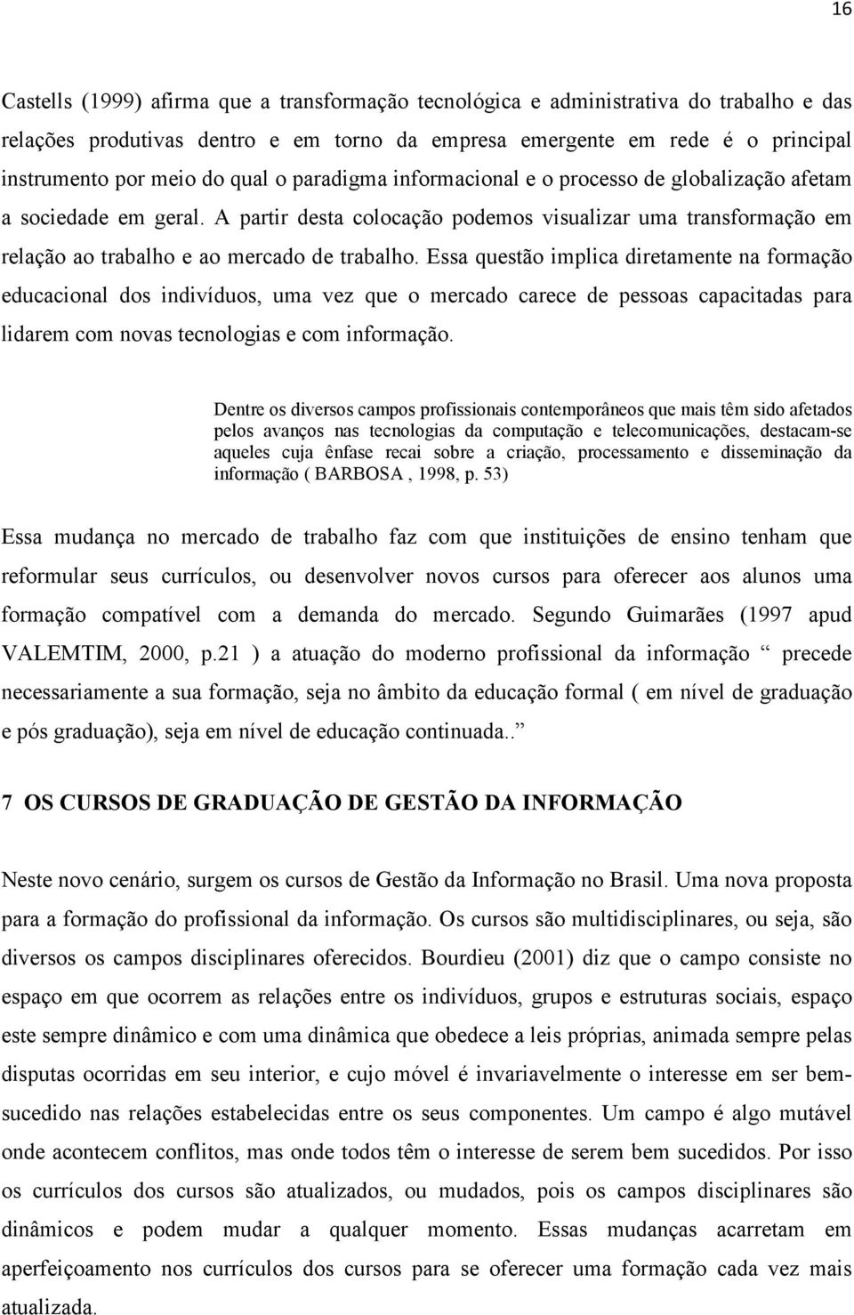 Essa questão implica diretamente na formação educacional dos indivíduos, uma vez que o mercado carece de pessoas capacitadas para lidarem com novas tecnologias e com informação.