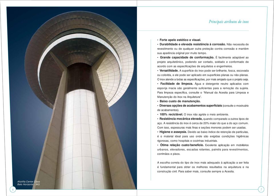 É facilmente adaptável ao projeto arquitetônico, podendo ser cortado, soldado e conformado de acordo com as especificações de arquitetos e engenheiros. Versatilidade.