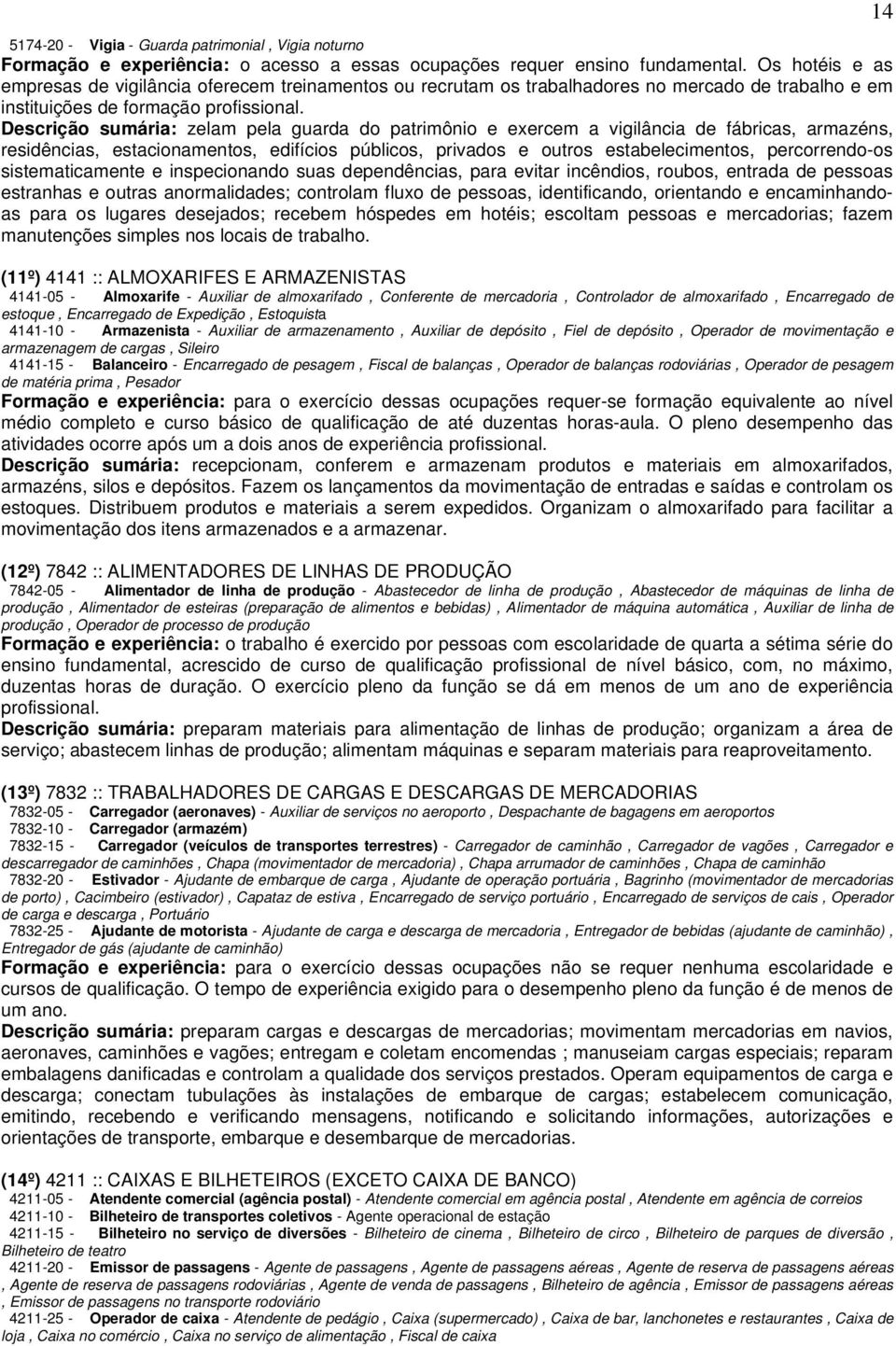 Descrição sumária: zelam pela guarda do patrimônio e exercem a vigilância de fábricas, armazéns, residências, estacionamentos, edifícios públicos, privados e outros estabelecimentos, percorrendo-os