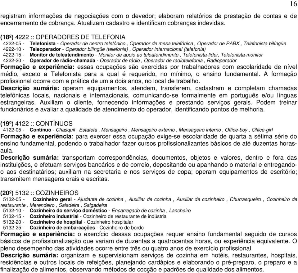 bilíngüe (telefonia), Operador internacional (telefonia) 4222-15 - Monitor de teleatendimento - Monitor de apoio ao teleatendimento, Telefonista-líder, Telefonista-monitor 4222-20 - Operador de