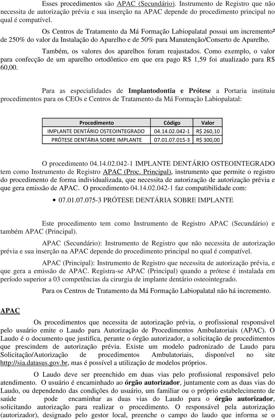 Também, os valores dos aparelhos foram reajustados. Como exemplo, o valor para confecção de um aparelho ortodôntico em que era pago R$ 1,59 foi atualizado para R$ 60,00.