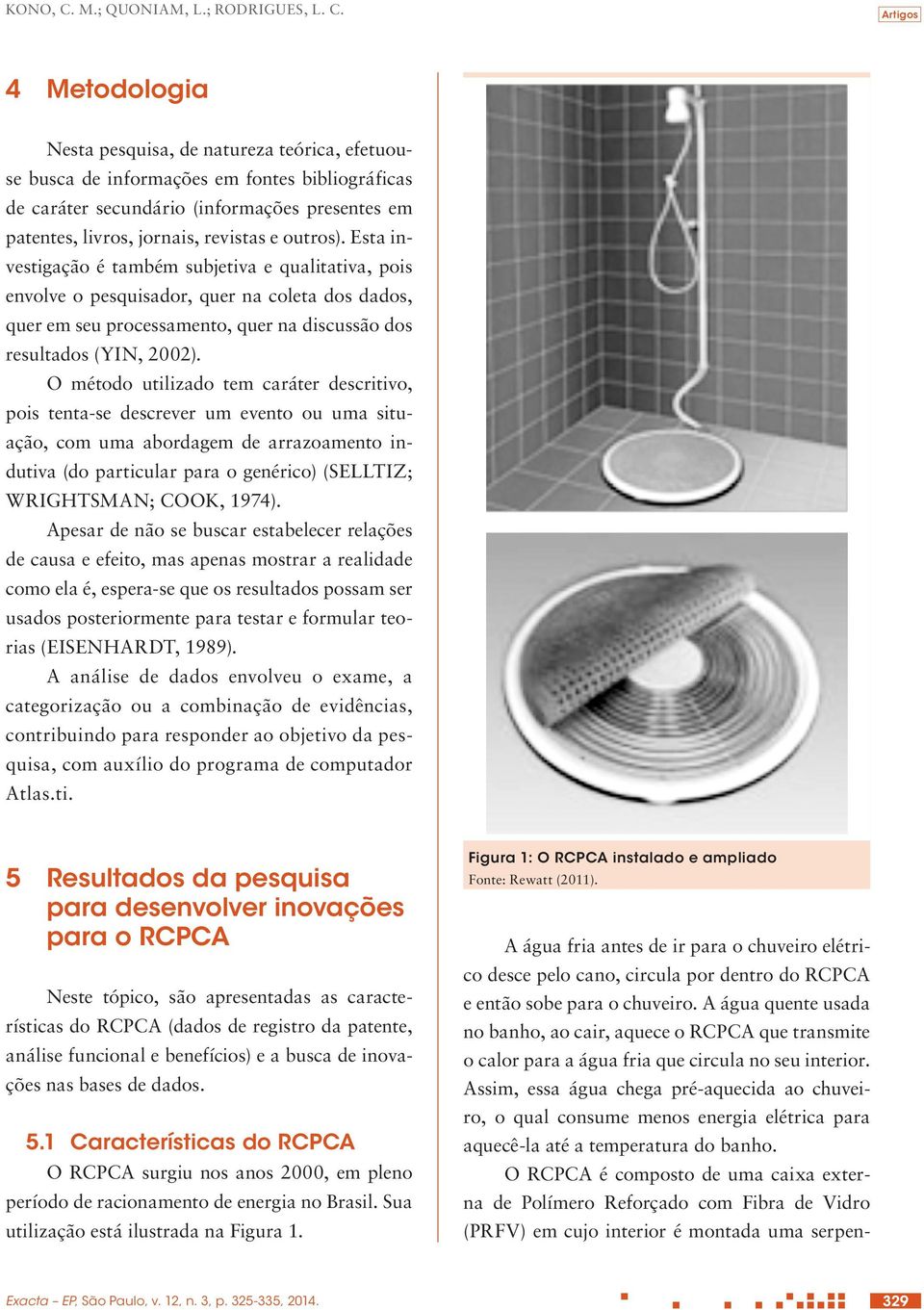 Artigos 4 Metodologia Nesta pesquisa, de natureza teórica, efetuouse busca de informações em fontes bibliográficas de caráter secundário (informações presentes em patentes, livros, jornais, revistas