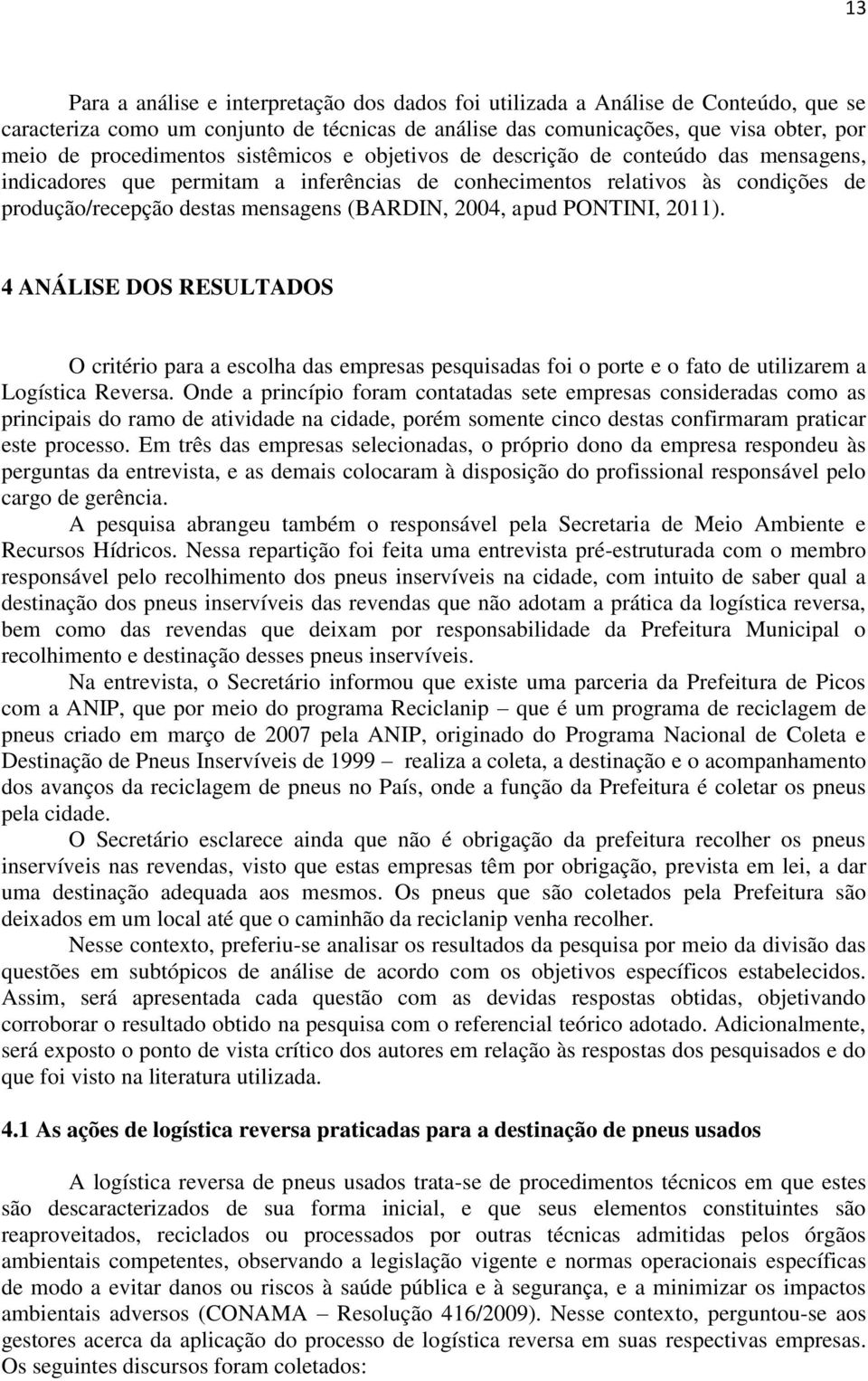 PONTINI, 2011). 4 ANÁLISE DOS RESULTADOS O critério para a escolha das empresas pesquisadas foi o porte e o fato de utilizarem a Logística Reversa.